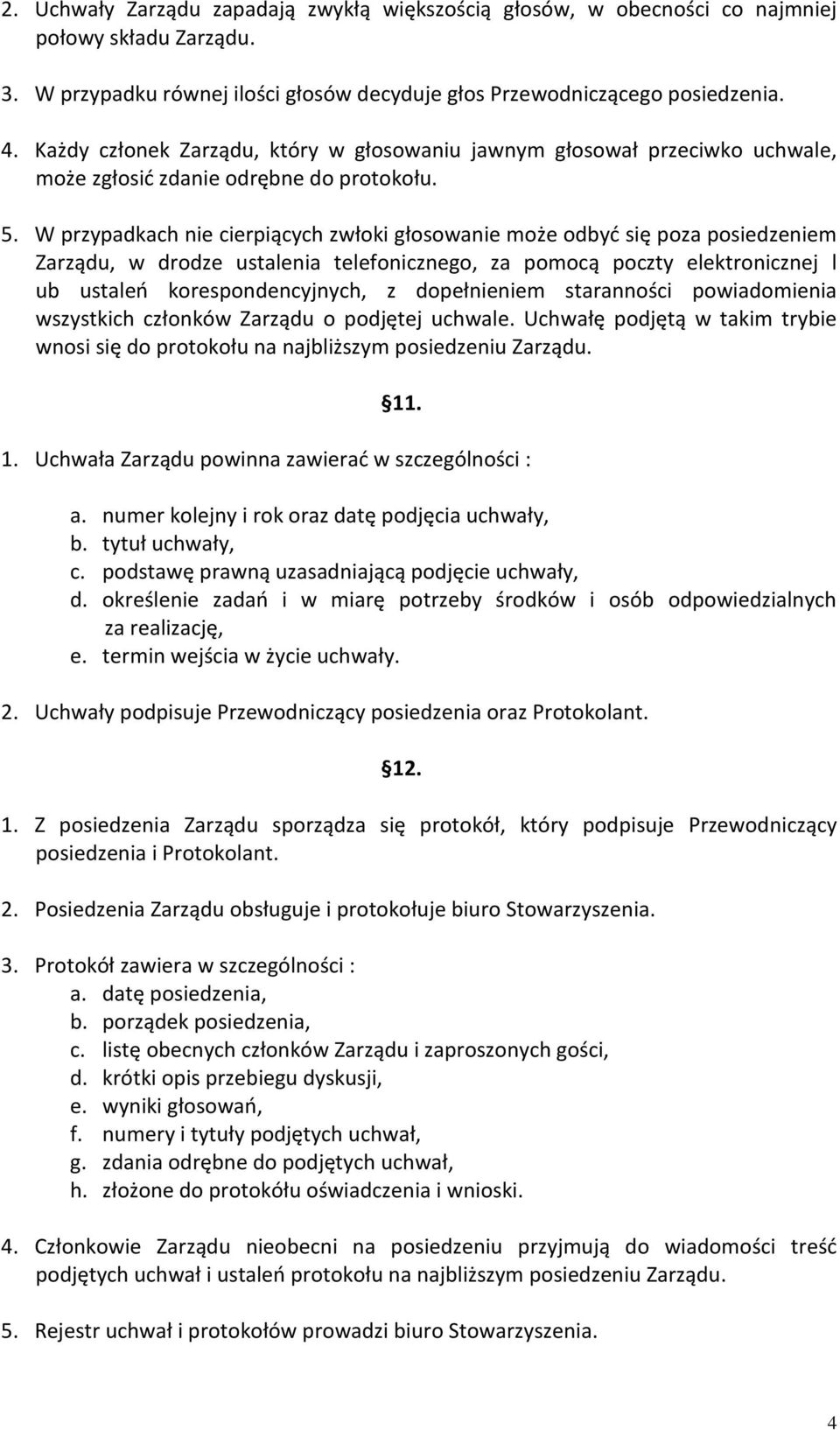 W przypadkach nie cierpiących zwłoki głosowanie może odbyć się poza posiedzeniem Zarządu, w drodze ustalenia telefonicznego, za pomocą poczty elektronicznej l ub ustaleń korespondencyjnych, z