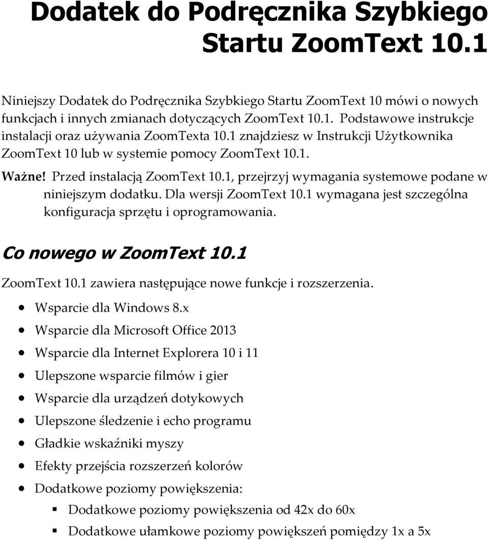 Dla wersji ZoomText 10.1 wymagana jest szczególna konfiguracja sprzętu i oprogramowania. Co nowego w ZoomText 10.1 ZoomText 10.1 zawiera następujące nowe funkcje i rozszerzenia.