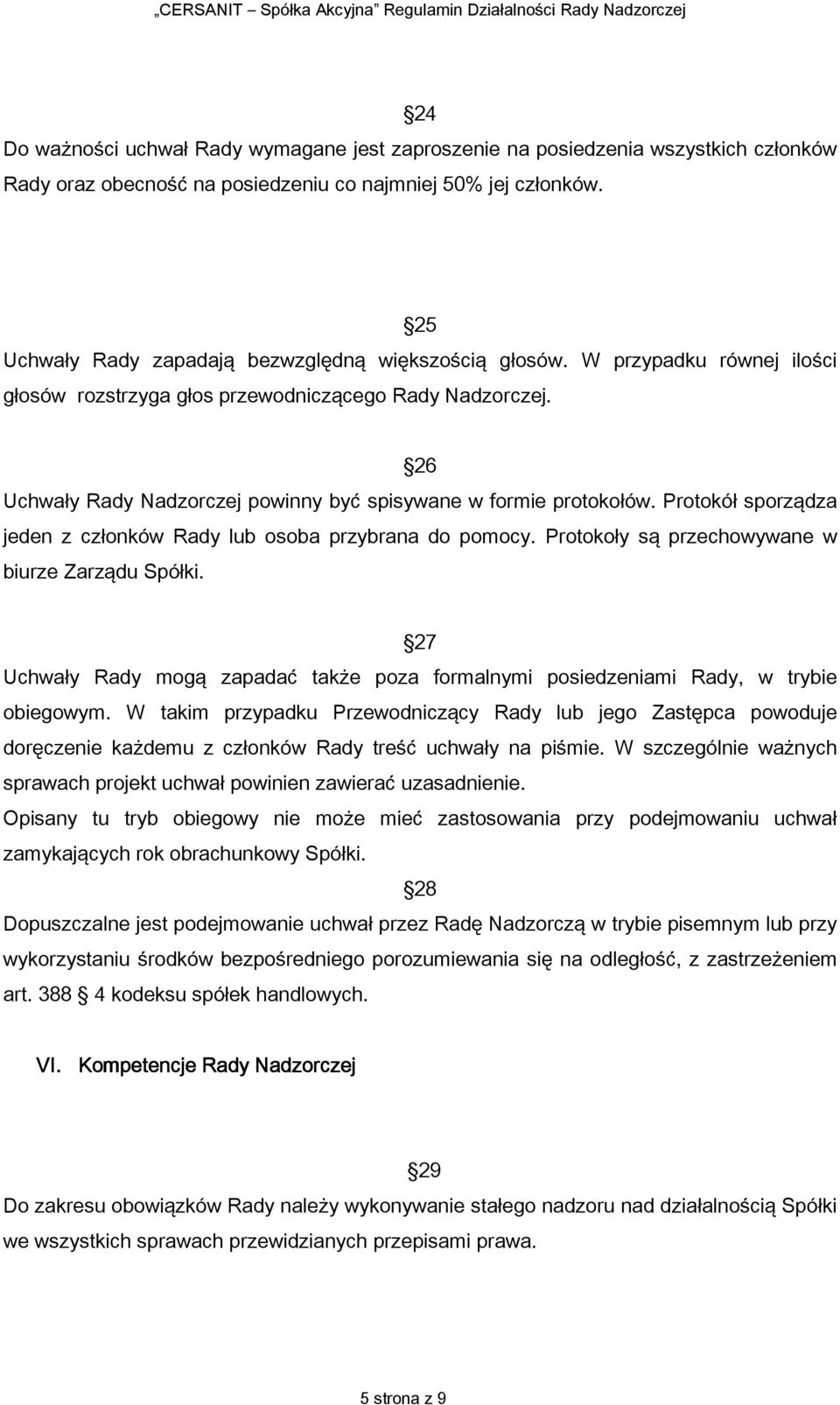 26 Uchwały Rady Nadzorczej powinny być spisywane w formie protokołów. Protokół sporządza jeden z członków Rady lub osoba przybrana do pomocy. Protokoły są przechowywane w biurze Zarządu Spółki.