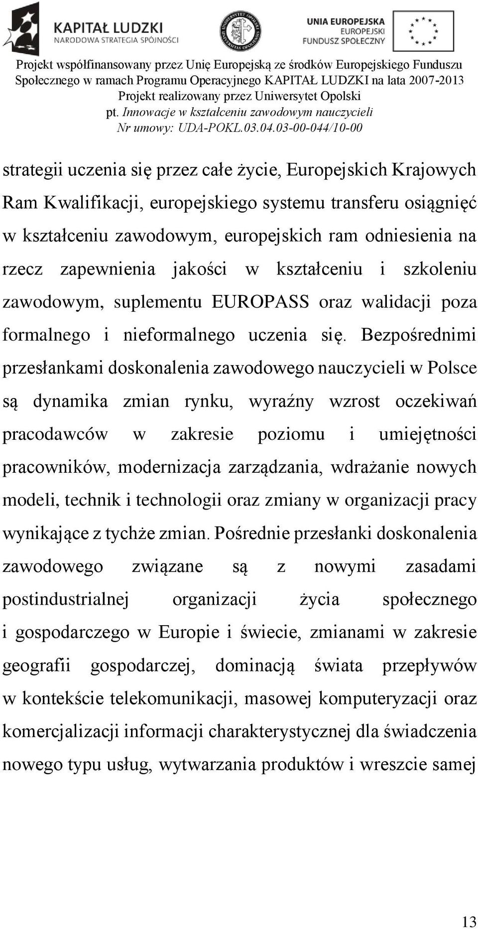 Bezpośrednimi przesłankami doskonalenia zawodowego nauczycieli w Polsce są dynamika zmian rynku, wyraźny wzrost oczekiwań pracodawców w zakresie poziomu i umiejętności pracowników, modernizacja