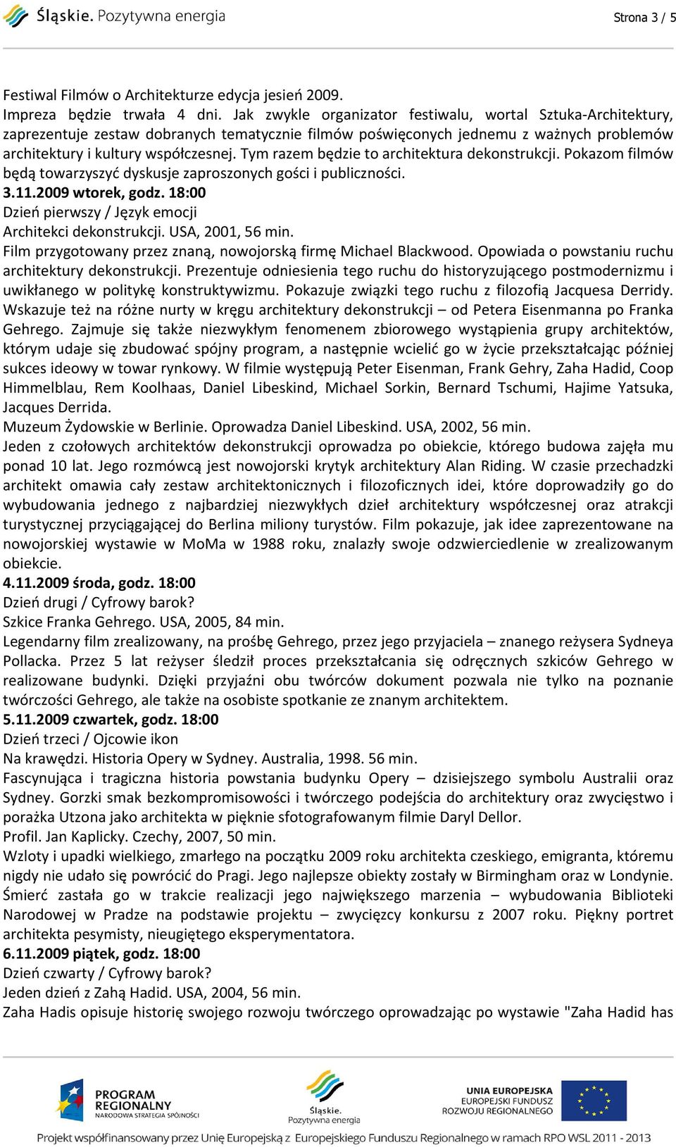 Tym razem będzie to architektura dekonstrukcji. Pokazom filmów będą towarzyszyć dyskusje zaproszonych gości i publiczności. 3.11.2009 wtorek, godz.