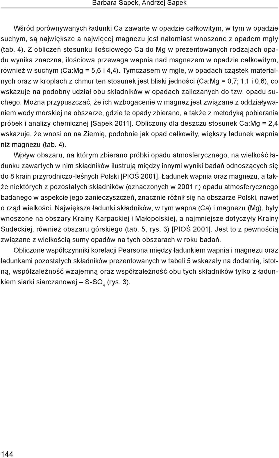Tymczasem w mgle, w opadach cząstek materialnych oraz w kroplach z chmur ten stosunek jest bliski jedności (Ca:Mg = 0,7; 1,1 i 0,6), co wskazuje na podobny udział obu składników w opadach zaliczanych