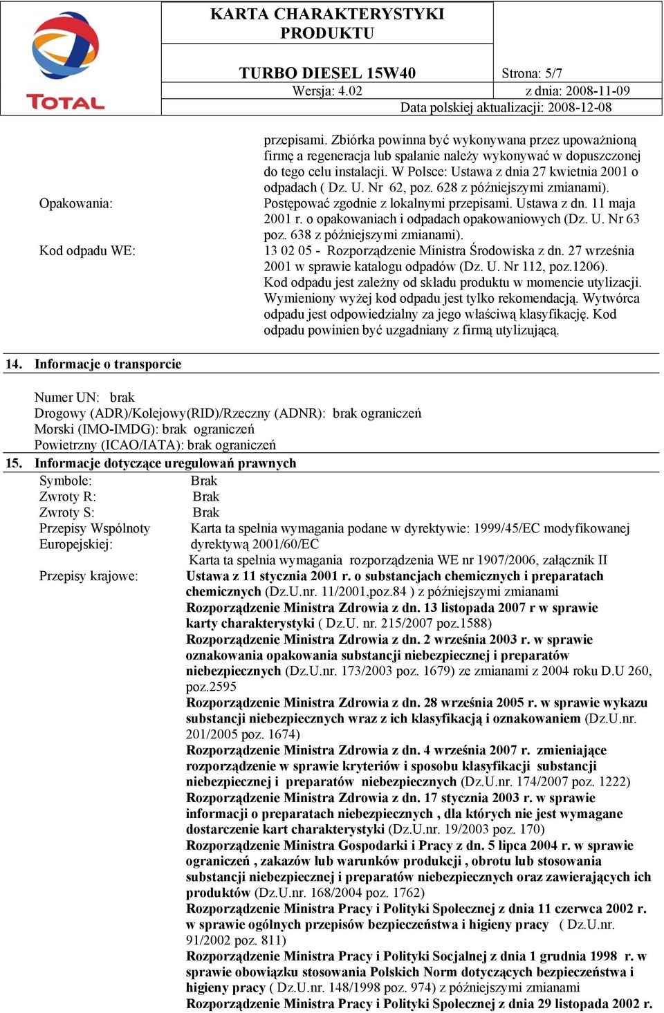 628 z późniejszymi zmianami). Postępować zgodnie z lokalnymi przepisami. Ustawa z dn. 11 maja 2001 r. o opakowaniach i odpadach opakowaniowych (Dz. U. Nr 63 poz. 638 z późniejszymi zmianami).