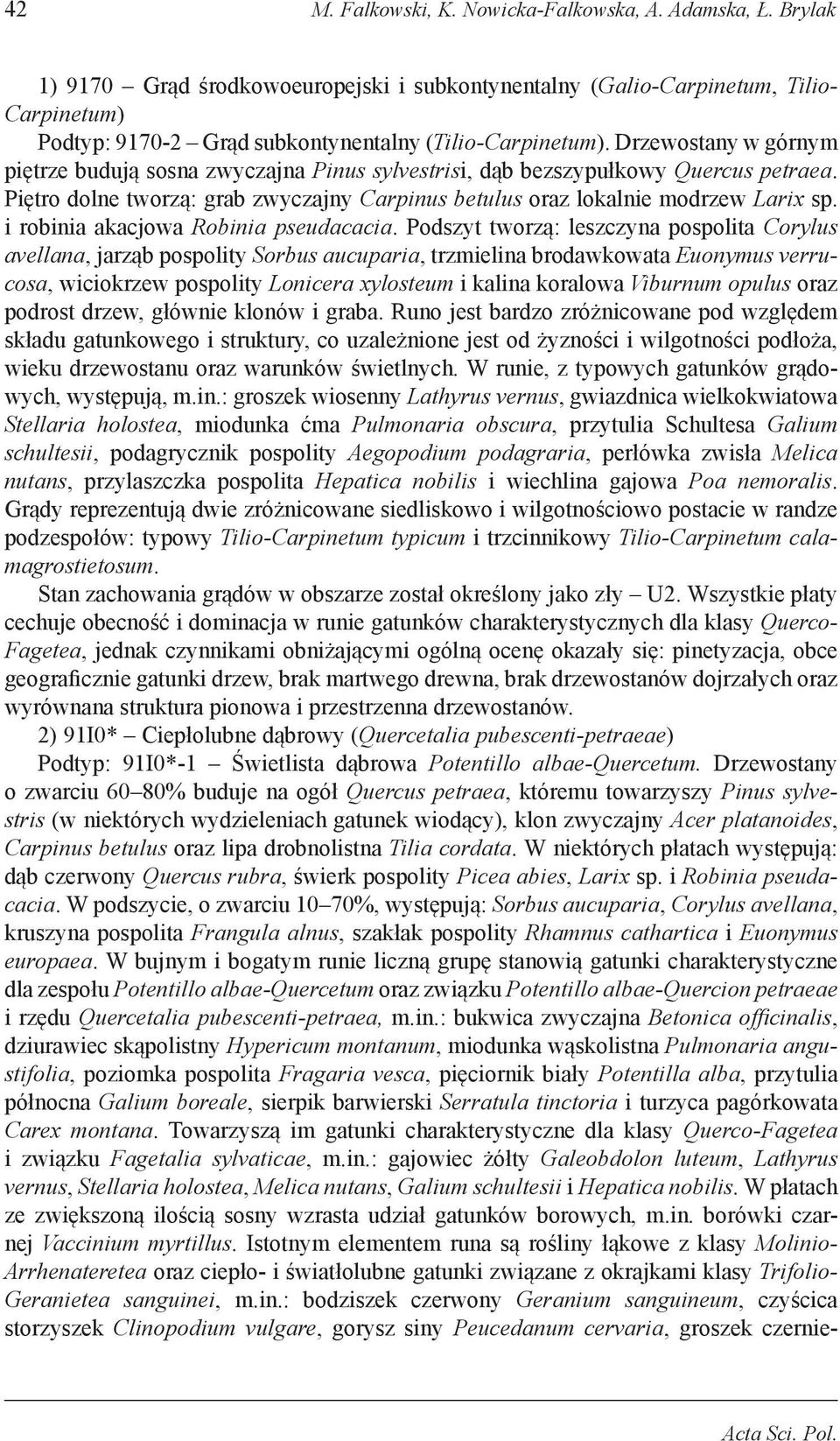 Drzewostany w górnym piętrze budują sosna zwyczajna Pinus sylvestrisi, dąb bezszypułkowy Quercus petraea. Piętro dolne tworzą: grab zwyczajny Carpinus betulus oraz lokalnie modrzew Larix sp.