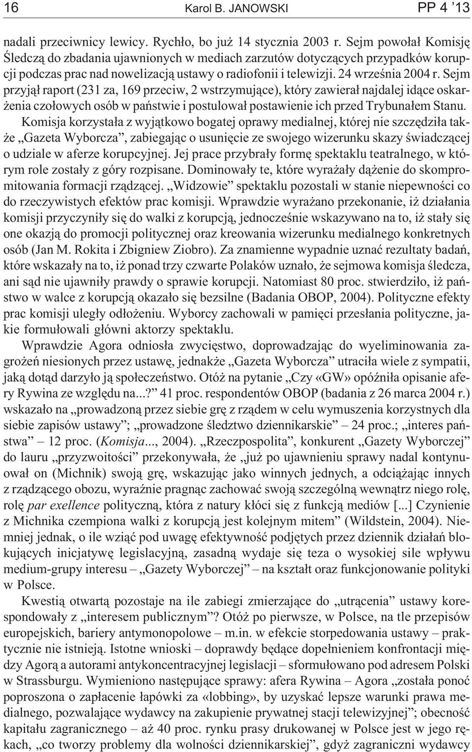 Sejm przyj¹³ raport (231 za, 169 przeciw, 2 wstrzymuj¹ce), który zawiera³ najdalej id¹ce oskar- enia czo³owych osób w pañstwie i postulowa³ postawienie ich przed Trybuna³em Stanu.