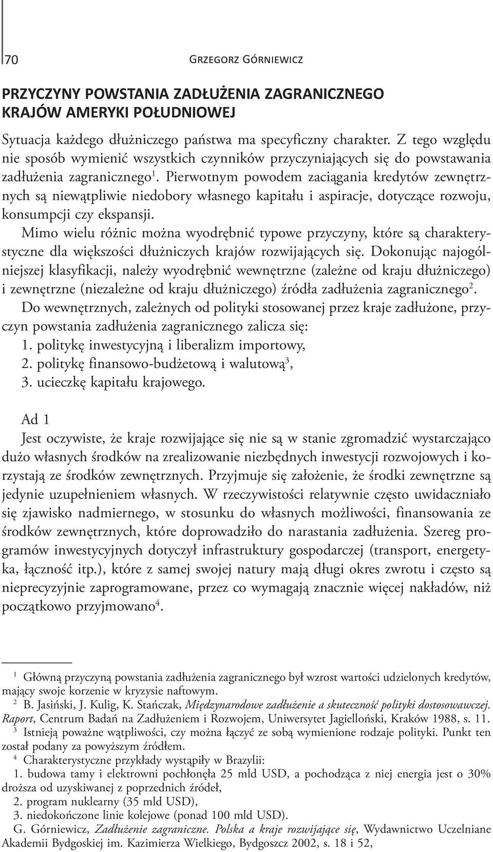 Pierwotnym powodem zaciągania kredytów zewnętrznych są niewątpliwie niedobory własnego kapitału i aspiracje, dotyczące rozwoju, konsumpcji czy ekspansji.