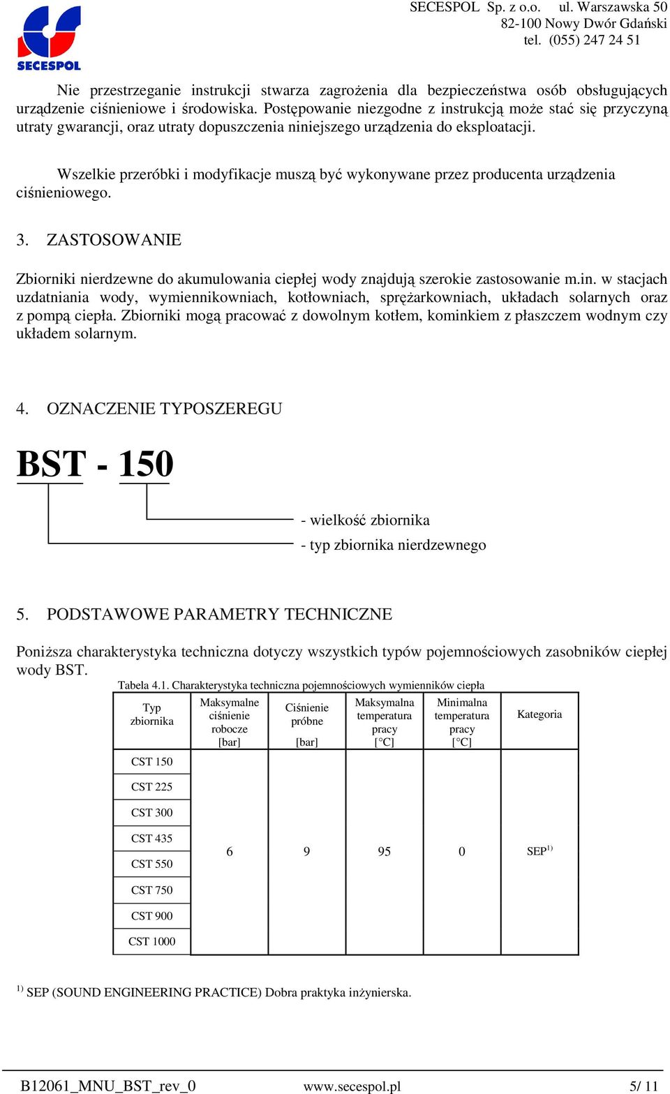 Wszelkie przeróbki i modyfikacje muszą być wykonywane przez producenta urządzenia ciśnieniowego. 3. ZASTOSOWANIE Zbiorniki nierdzewne do akumulowania ciepłej wody znajdują szerokie zastosowanie m.in.