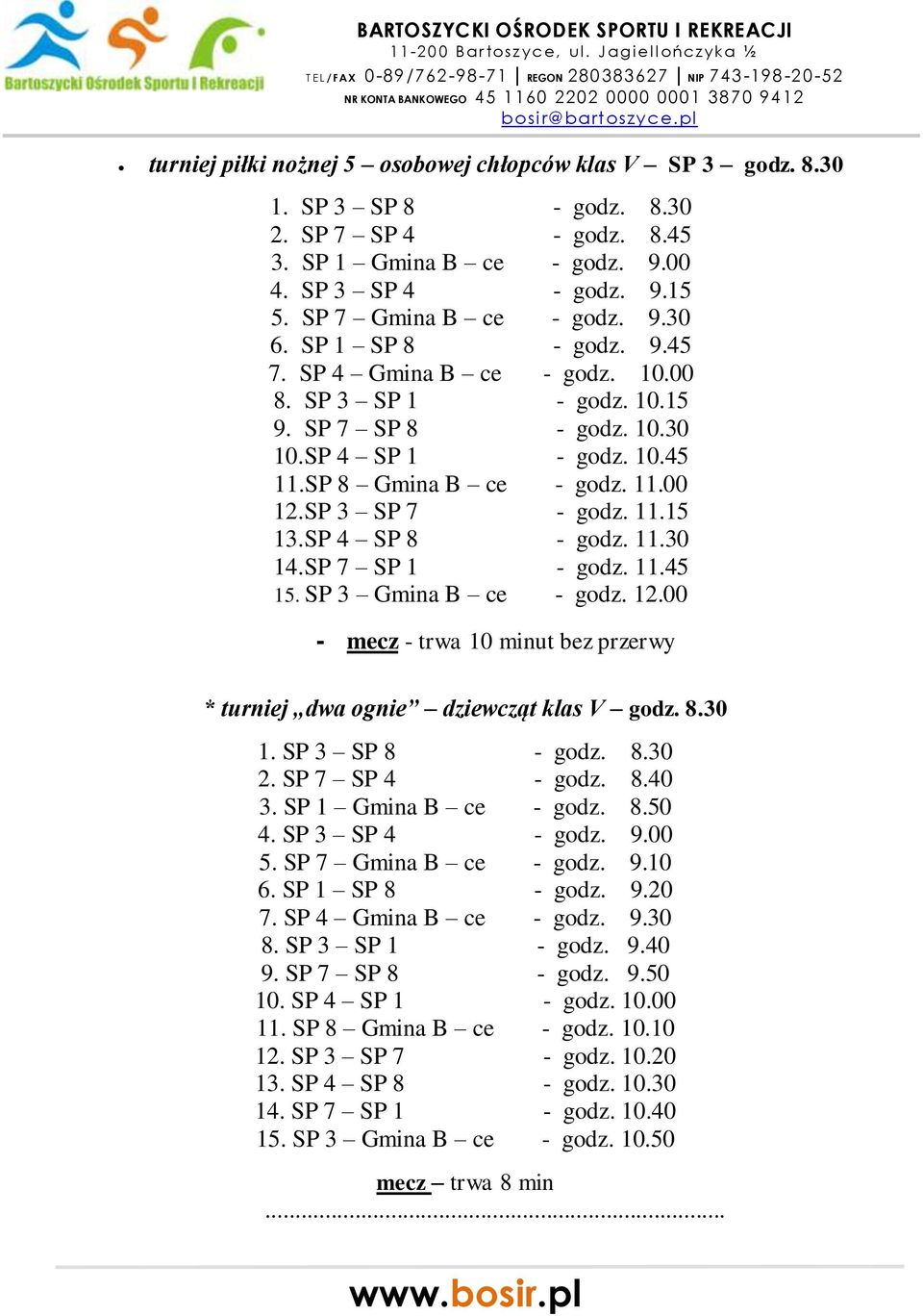 SP 3 SP 7 - godz. 11.15 13. SP 4 SP 8 - godz. 11.30 14. SP 7 SP 1 - godz. 11.45 15. SP 3 Gmina B ce - godz. 12.00 - mecz - trwa 10 minut bez przerwy * turniej dwa ognie dziewcząt klas V godz. 8.30 1. SP 3 SP 8 - godz.