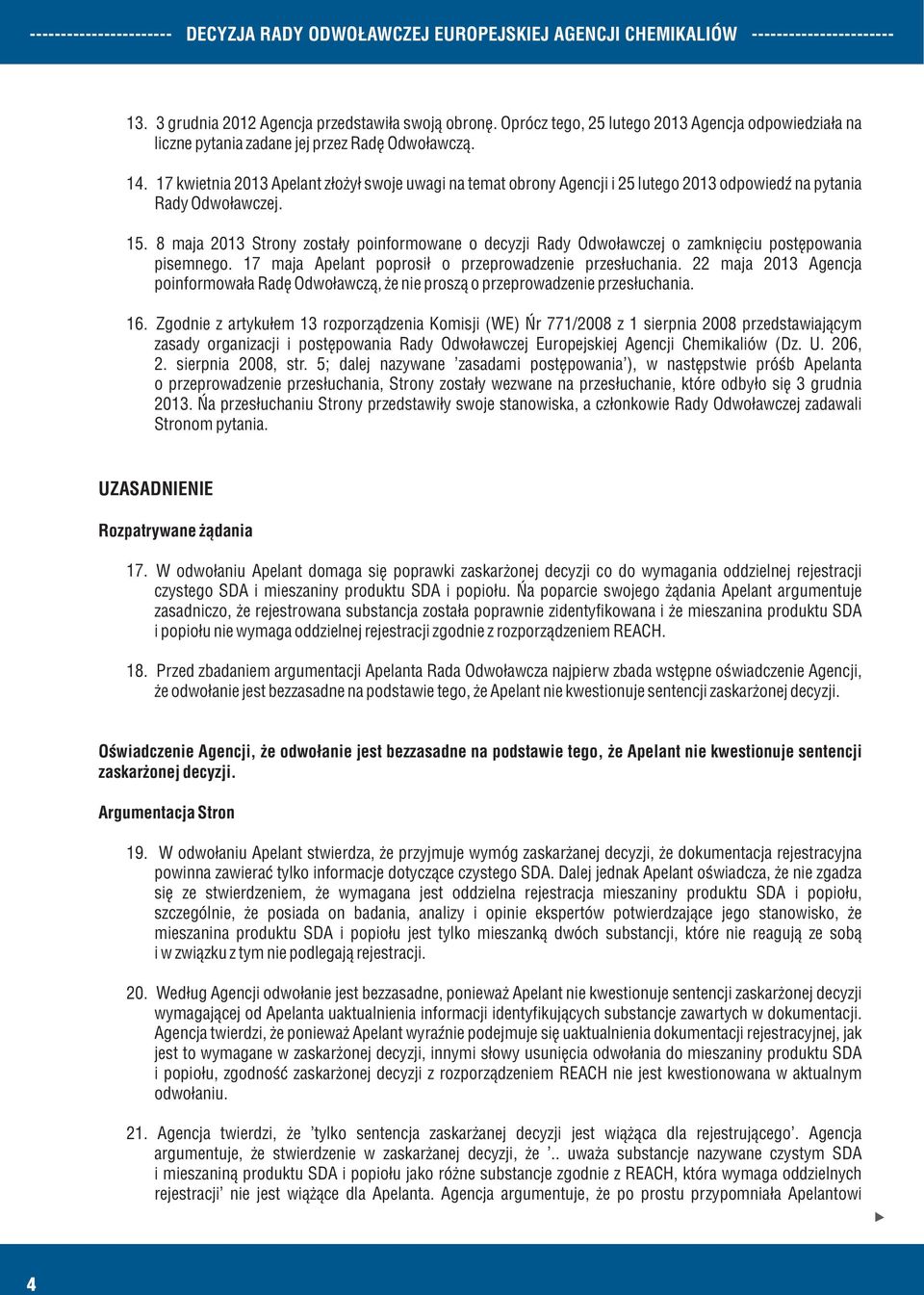 8 maja 2013 Strony zostały poinformowane o decyzji Rady Odwoławczej o zamknięciu postępowania pisemnego. 17 maja Apelant poprosił o przeprowadzenie przesłuchania.