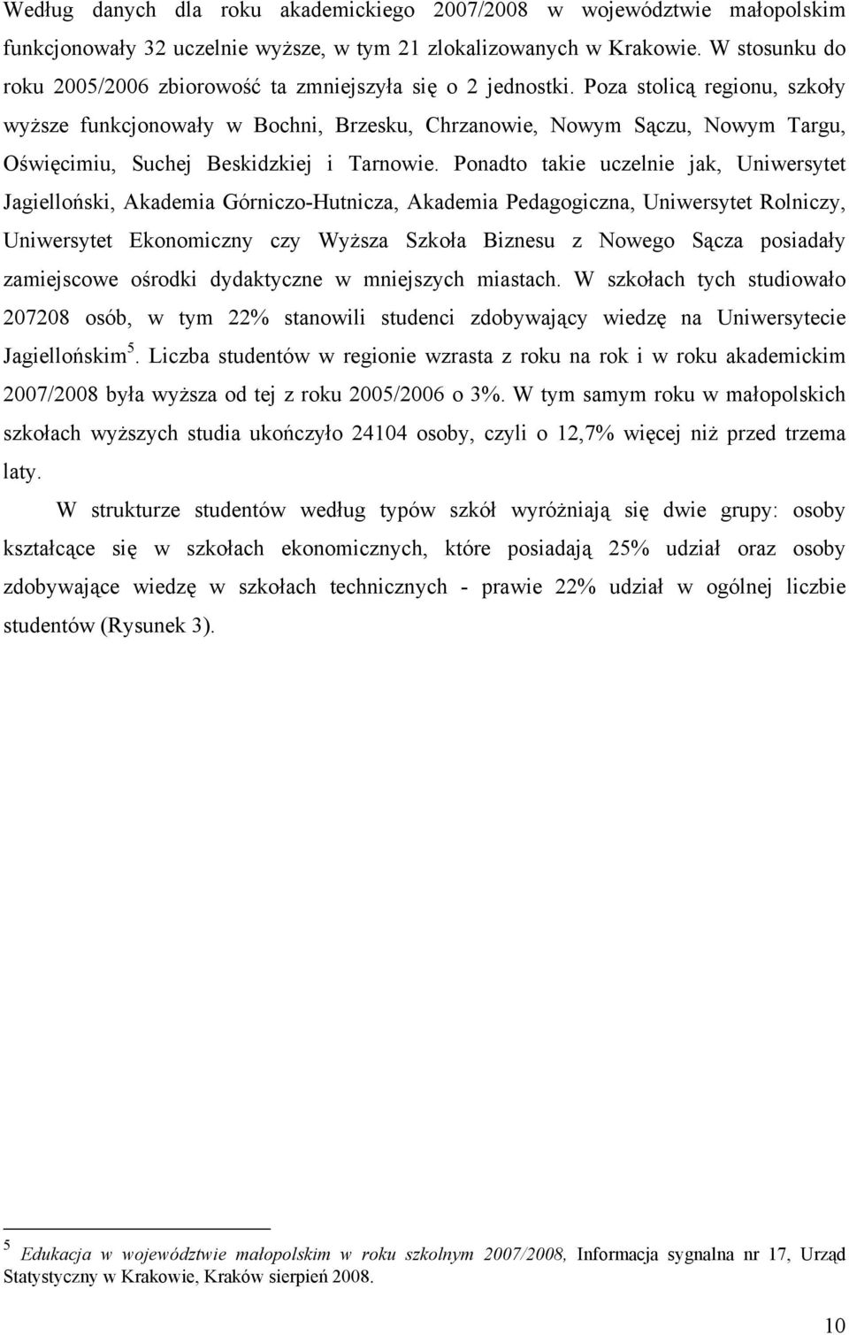 Poza stolicą regionu, szkoły wyższe funkcjonowały w Bochni, Brzesku, Chrzanowie, Nowym Sączu, Nowym Targu, Oświęcimiu, Suchej Beskidzkiej i Tarnowie.