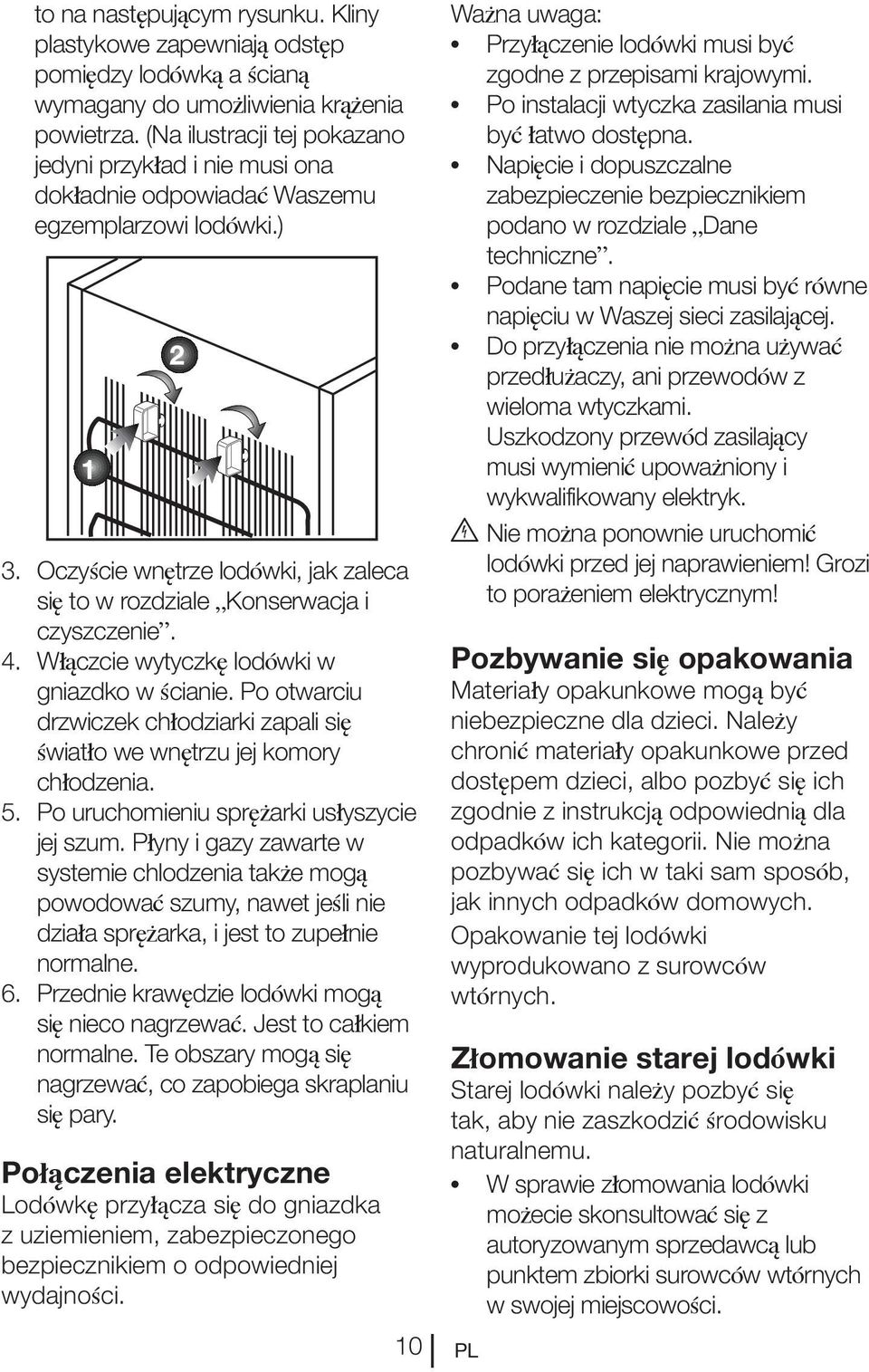 Włączcie wytyczkę lodówki w gniazdko w ścianie. Po otwarciu drzwiczek chłodziarki zapali się światło we wnętrzu jej komory chłodzenia. 5. Po uruchomieniu sprężarki usłyszycie jej szum.