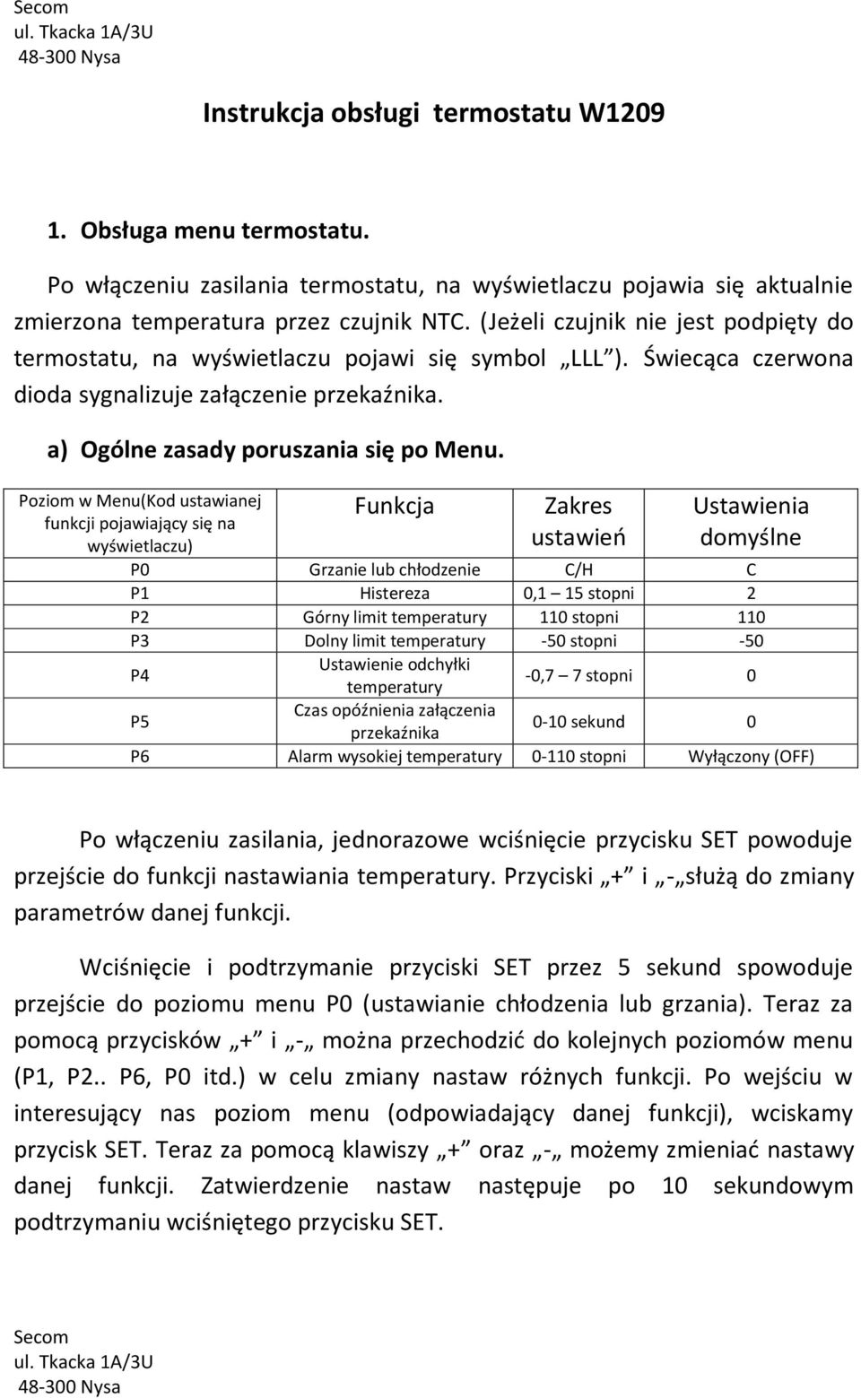 Poziom w Menu(Kod ustawianej funkcji pojawiający się na wyświetlaczu) Funkcja Zakres ustawień Ustawienia domyślne P0 Grzanie lub chłodzenie C/H C P1 Histereza 0,1 15 stopni 2 P2 Górny limit