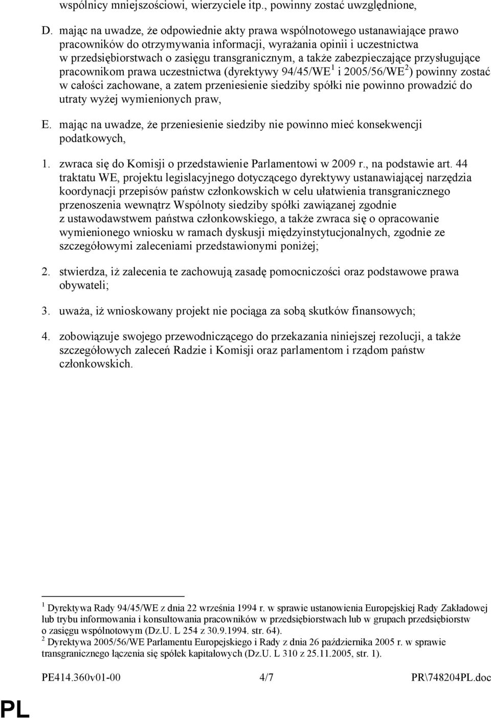 także zabezpieczające przysługujące pracownikom prawa uczestnictwa (dyrektywy 94/45/WE 1 i 2005/56/WE 2 ) powinny zostać w całości zachowane, a zatem przeniesienie siedziby spółki nie powinno