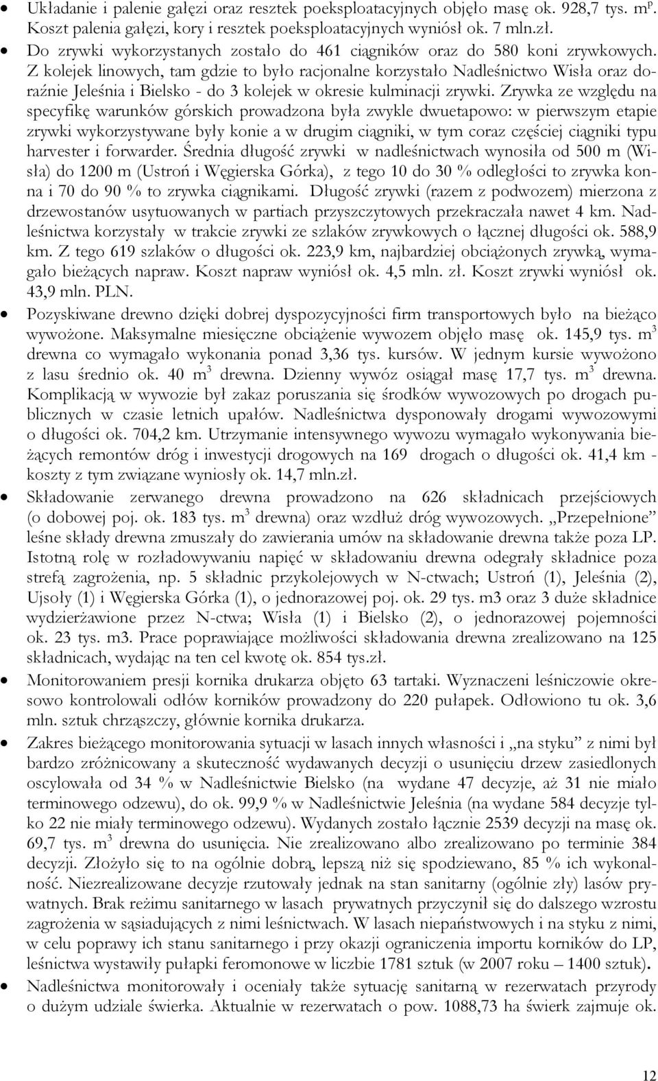 Z kolejek linowych, tam gdzie to było racjonalne korzystało Nadleśnictwo Wisła oraz doraźnie Jeleśnia i Bielsko - do 3 kolejek w okresie kulminacji zrywki.