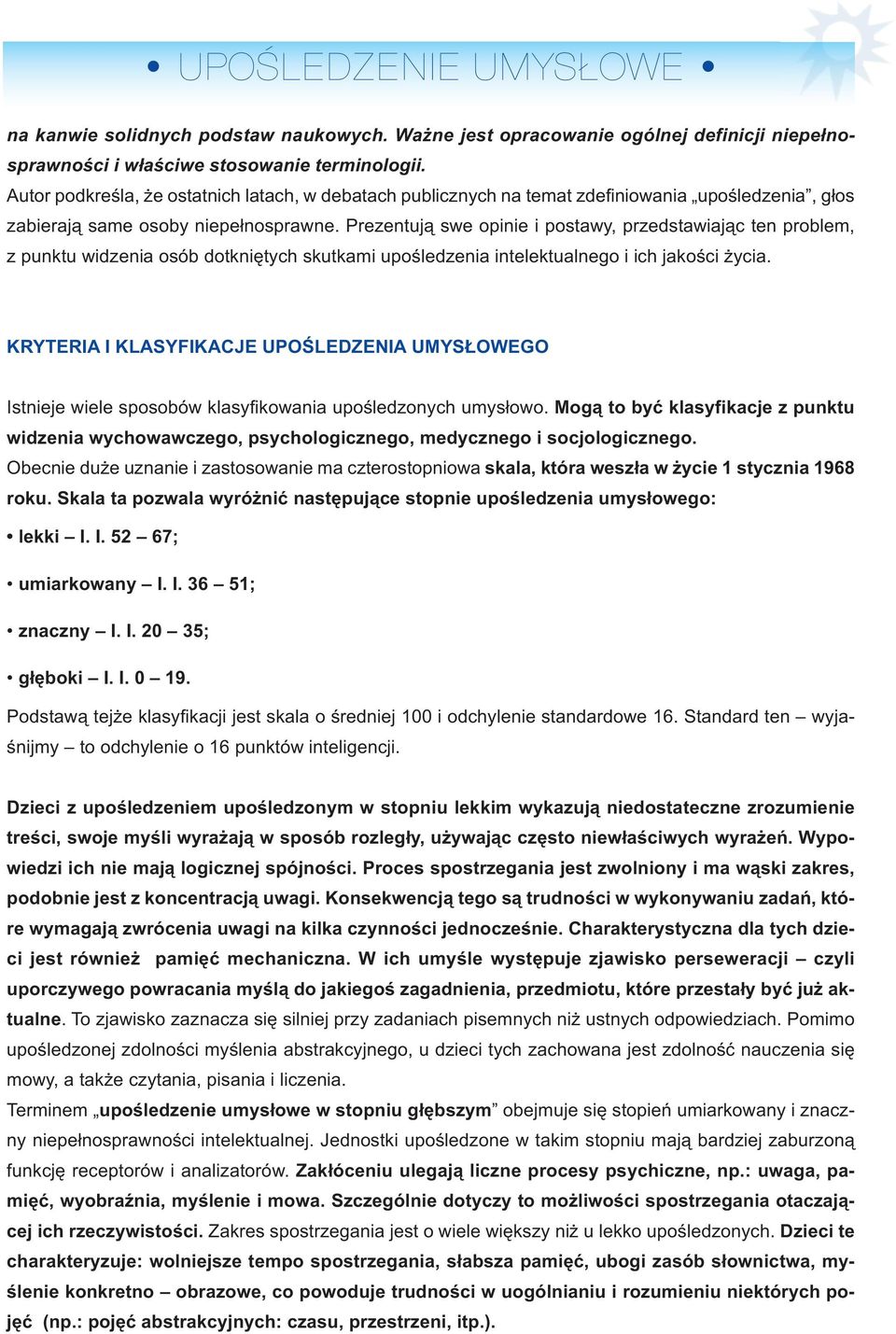 Pre zen tu ją swe opi nie i po sta wy, przed sta wia jąc ten pro blem, z punk tu wi dze nia osób do tknię tych skut ka mi upo śle dze nia in te lek tu al ne go i ich ja ko ści ży cia.