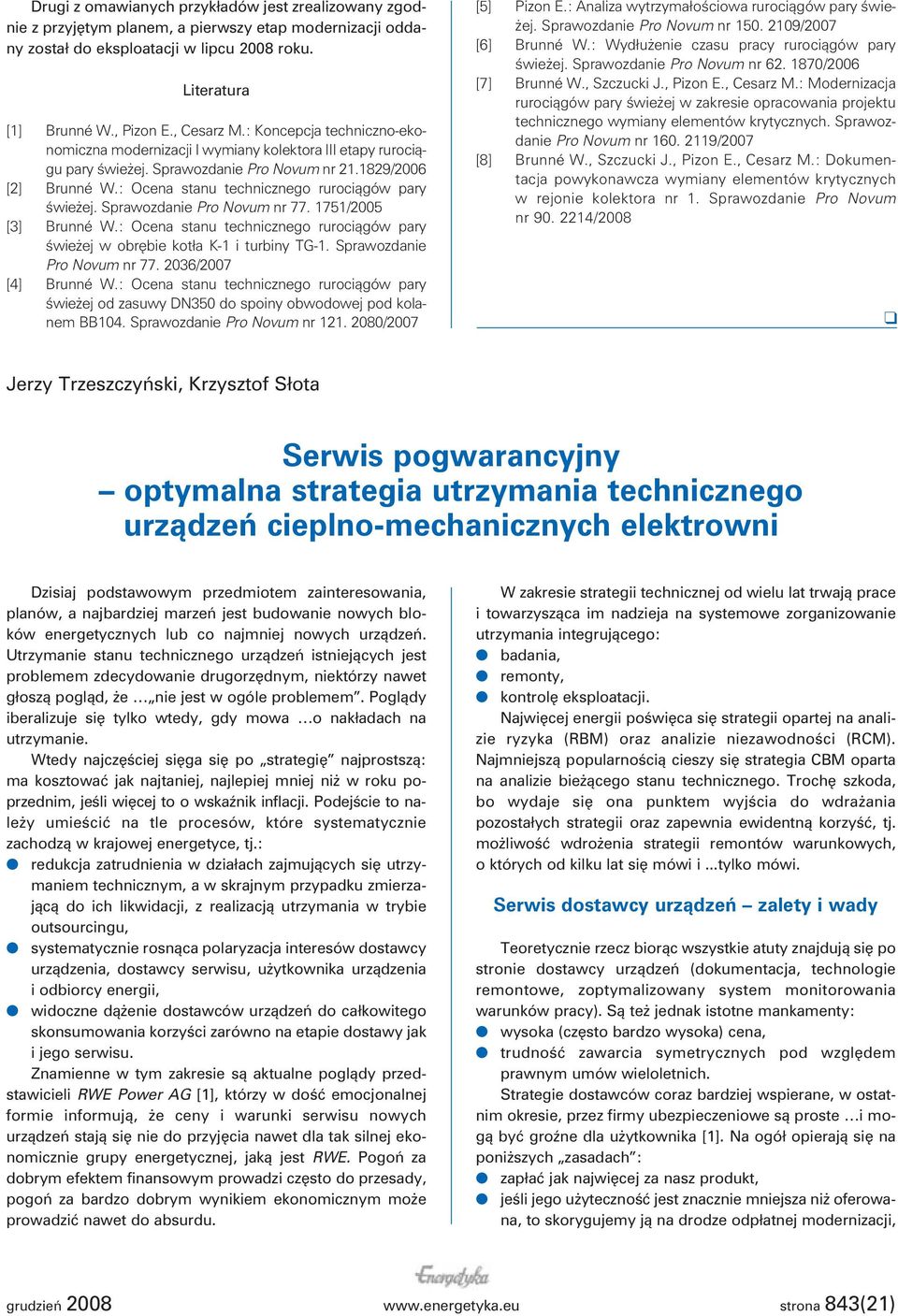 : Ocena stanu technicznego rurociągów pary świeżej. Sprawozdanie Pro Novum nr 77. 1751/2005 [3] Brunné W.: Ocena stanu technicznego rurociągów pary świeżej w obrębie kotła K-1 i turbiny TG-1.