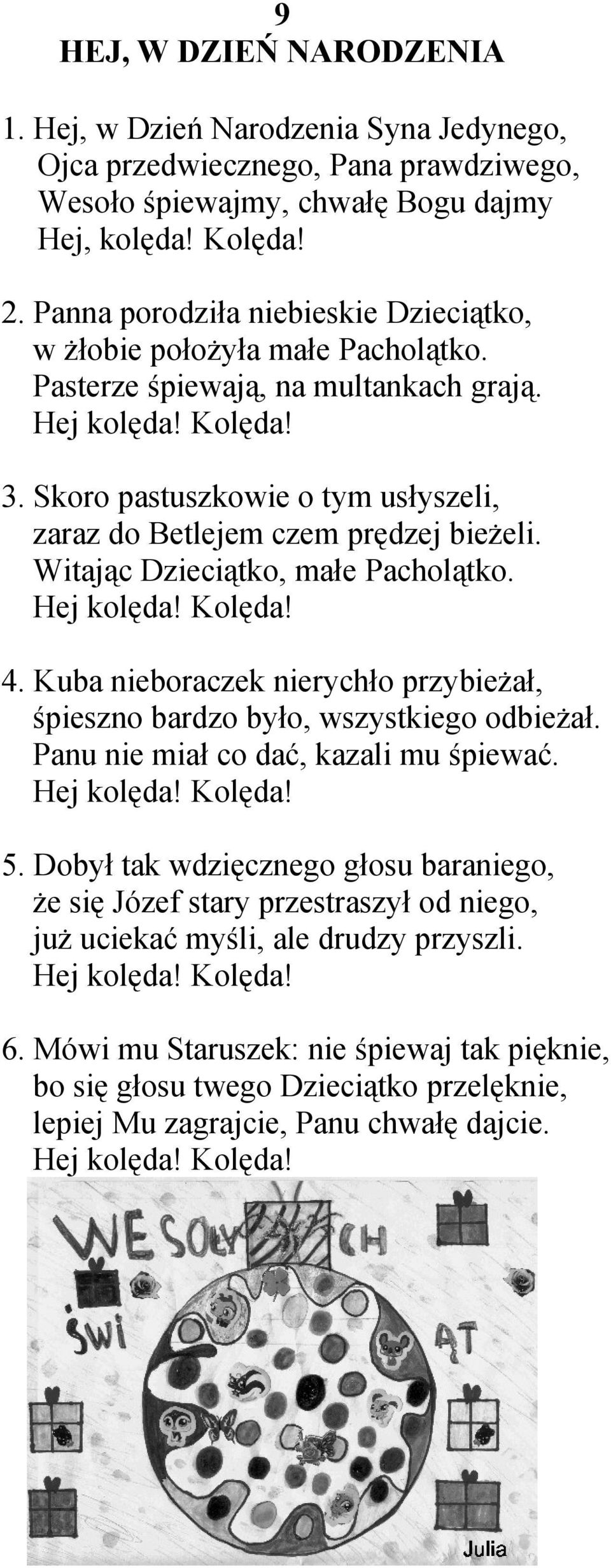 Skoro pastuszkowie o tym usłyszeli, zaraz do Betlejem czem prędzej bieżeli. Witając Dzieciątko, małe Pacholątko. Hej kolęda! Kolęda! 4.