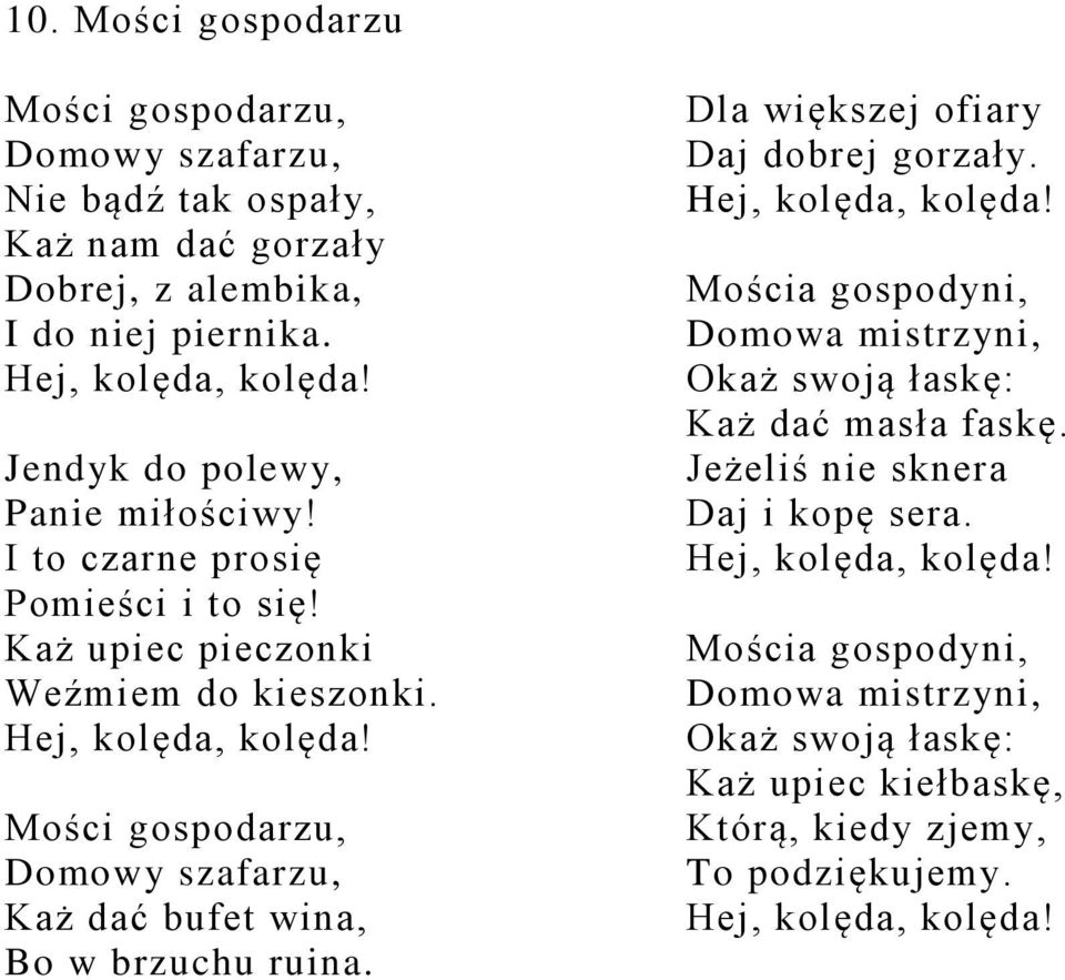 Mości gospodarzu, Domowy szafarzu, Każ dać bufet wina, Bo w brzuchu ruina. Dla większej ofiary Daj dobrej gorzały. Hej, kolęda, kolęda!