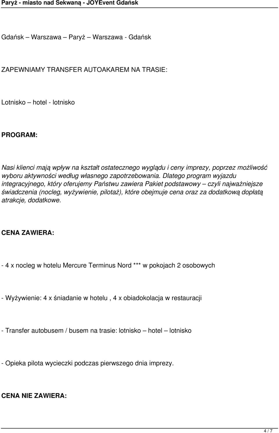 Dlatego program wyjazdu integracyjnego, który oferujemy Państwu zawiera Pakiet podstawowy czyli najważniejsze świadczenia (nocleg, wyżywienie, pilotaż), które obejmuje cena oraz za dodatkową