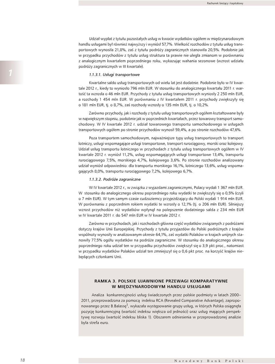 Podobnie jak w przypadku przychodów z tytułu usług struktura ta prawie nie uległa zmianom w porównaniu z analogicznym kwartałem poprzedniego roku, wykazując wahania sezonowe (wzrost udziału podróży