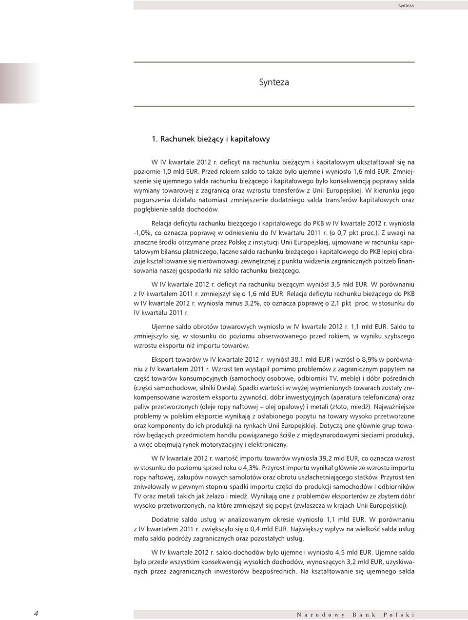 Zmniejszenie się ujemnego salda rachunku bieżącego i kapitałowego było konsekwencją poprawy salda wymiany towarowej z zagranicą oraz wzrostu transferów z Unii Europejskiej.