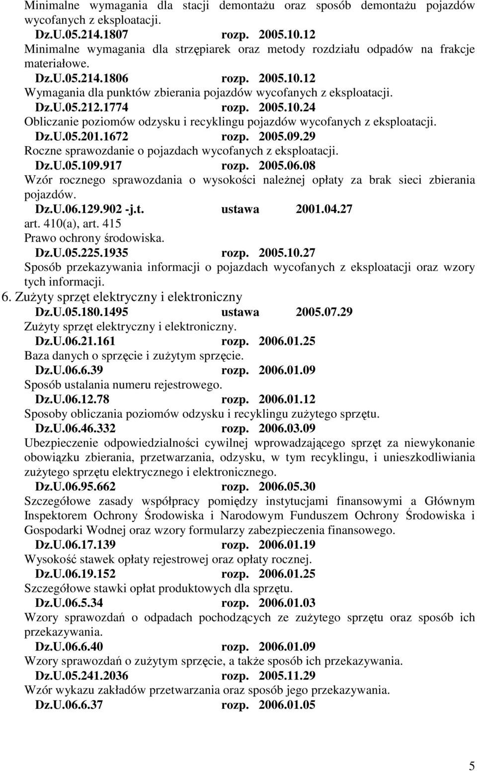 1774 rozp. 2005.10.24 Obliczanie poziomów odzysku i recyklingu pojazdów wycofanych z eksploatacji. Dz.U.05.201.1672 rozp. 2005.09.29 Roczne sprawozdanie o pojazdach wycofanych z eksploatacji. Dz.U.05.109.