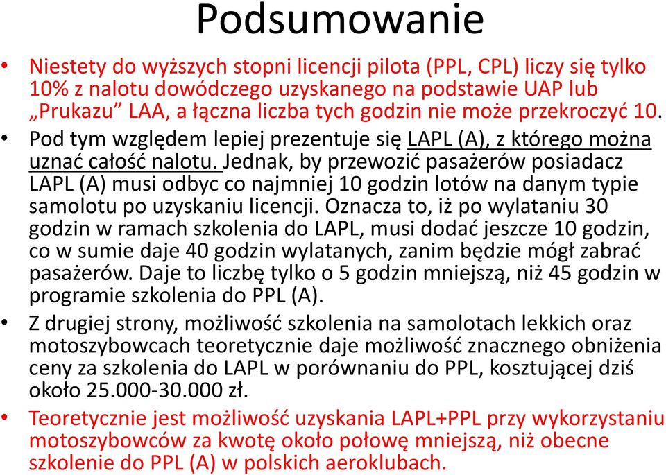 Jednak, by przewozić pasażerów posiadacz LAPL (A) musi odbyc co najmniej 10 godzin lotów na danym typie samolotu po uzyskaniu licencji.