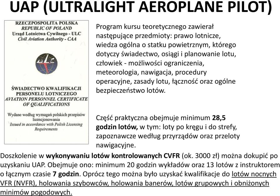 Część praktyczna obejmuje minimum 28,5 godzin lotów, w tym: loty po kręgu i do strefy, zapoznawcze według przyrządów oraz przeloty nawigacyjne. Doszkolenie w wykonywaniu lotów kontrolowanych CVFR (ok.