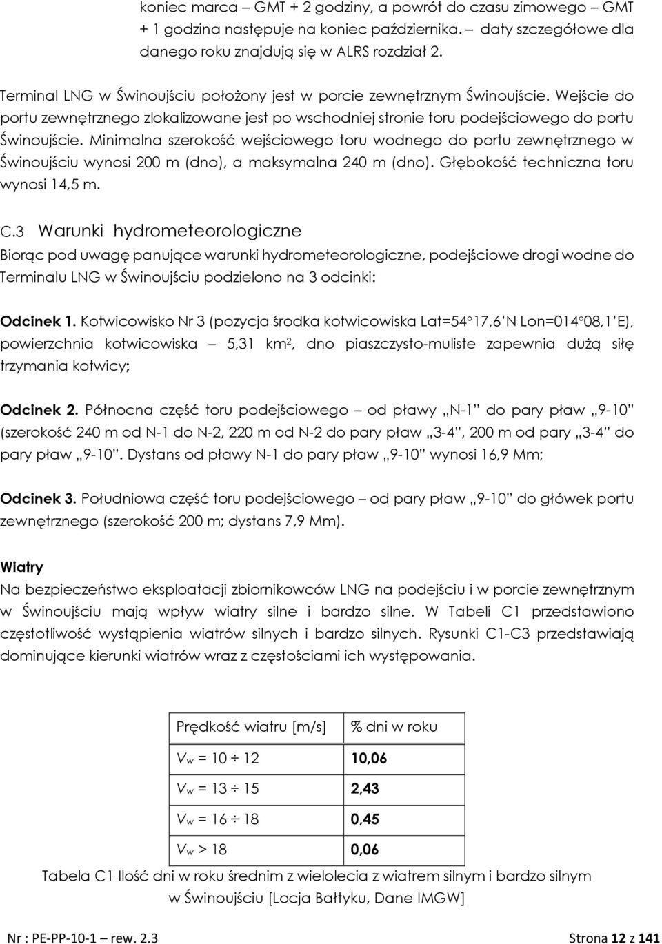 Minimalna szerokość wejściowego toru wodnego do portu zewnętrznego w Świnoujściu wynosi 200 m (dno), a maksymalna 240 m (dno). Głębokość techniczna toru wynosi 14,5 m. C.
