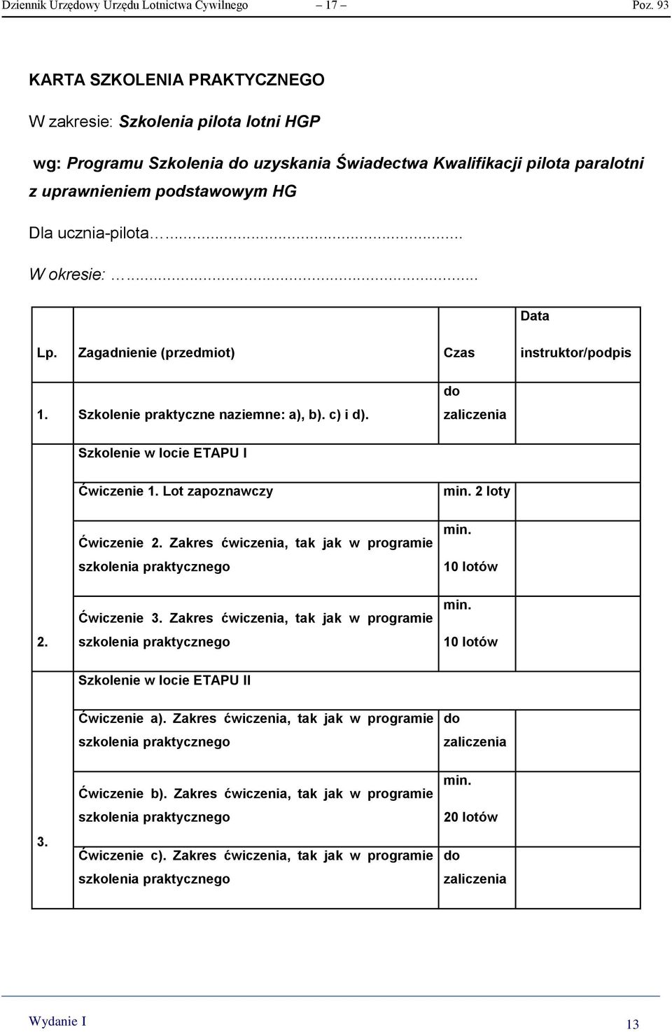.. W okresie:... Data Lp. Zagadnienie (przedmiot) Czas instruktor/podpis 1. Szkolenie praktyczne naziemne: a), b). c) i d). do zaliczenia Szkolenie w locie ETAPU I Ćwiczenie 1. Lot zapoznawczy min.