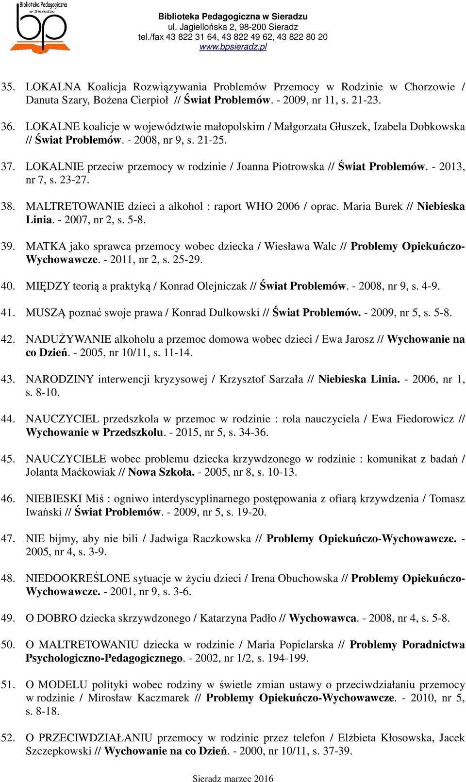 LOKALNIE przeciw przemocy w rodzinie / Joanna Piotrowska // Świat Problemów. - 2013, nr 7, s. 23-27. 38. MALTRETOWANIE dzieci a alkohol : raport WHO 2006 / oprac. Maria Burek // Niebieska Linia.