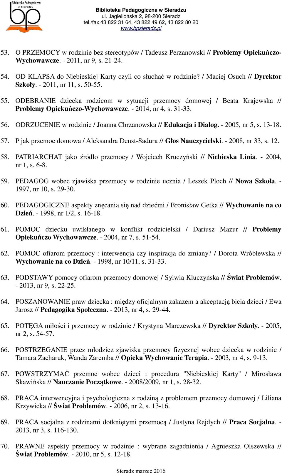 ODRZUCENIE w rodzinie / Joanna Chrzanowska // Edukacja i Dialog. - 2005, nr 5, s. 13-18. 57. P jak przemoc domowa / Aleksandra Denst-Sadura // Głos Nauczycielski. - 2008, nr 33, s. 12. 58.