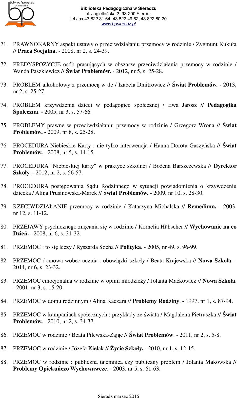 PROBLEM alkoholowy z przemocą w tle / Izabela Dmitrowicz // Świat Problemów. - 2013, nr 2, s. 25-27. 74. PROBLEM krzywdzenia dzieci w pedagogice społecznej / Ewa Jarosz // Pedagogika Społeczna.