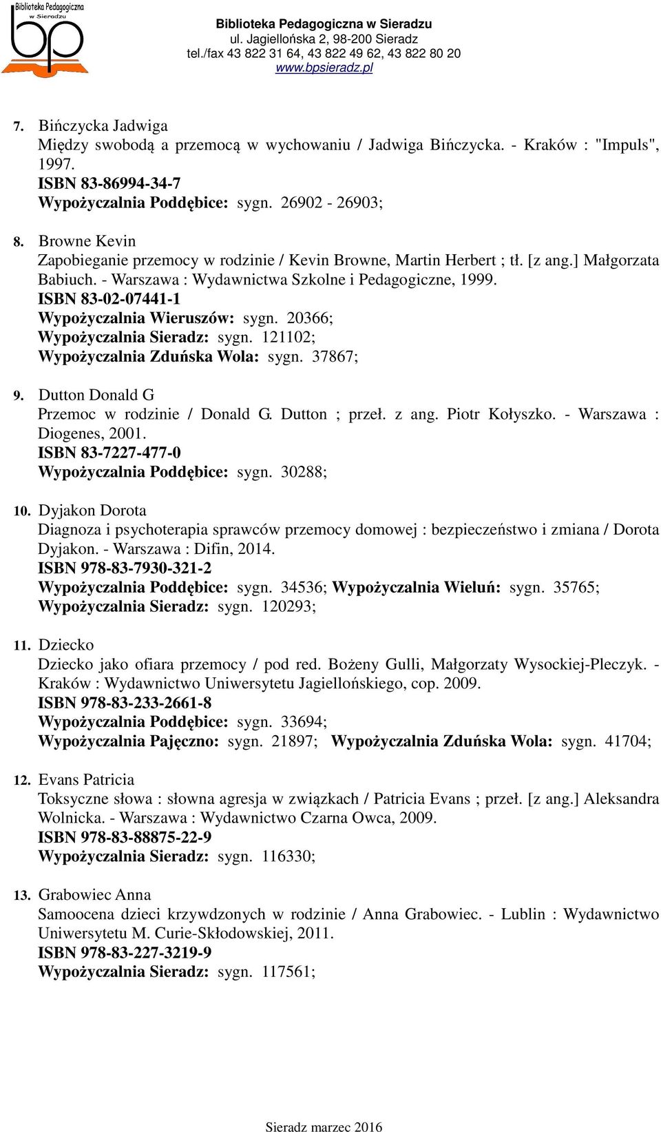 ISBN 83-02-07441-1 Wypożyczalnia Wieruszów: sygn. 20366; Wypożyczalnia Sieradz: sygn. 121102; Wypożyczalnia Zduńska Wola: sygn. 37867; 9. Dutton Donald G Przemoc w rodzinie / Donald G. Dutton ; przeł.