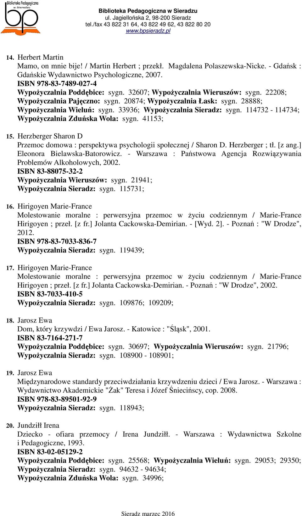 33936; Wypożyczalnia Sieradz: sygn. 114732-114734; Wypożyczalnia Zduńska Wola: sygn. 41153; 15. Herzberger Sharon D Przemoc domowa : perspektywa psychologii społecznej / Sharon D. Herzberger ; tł.