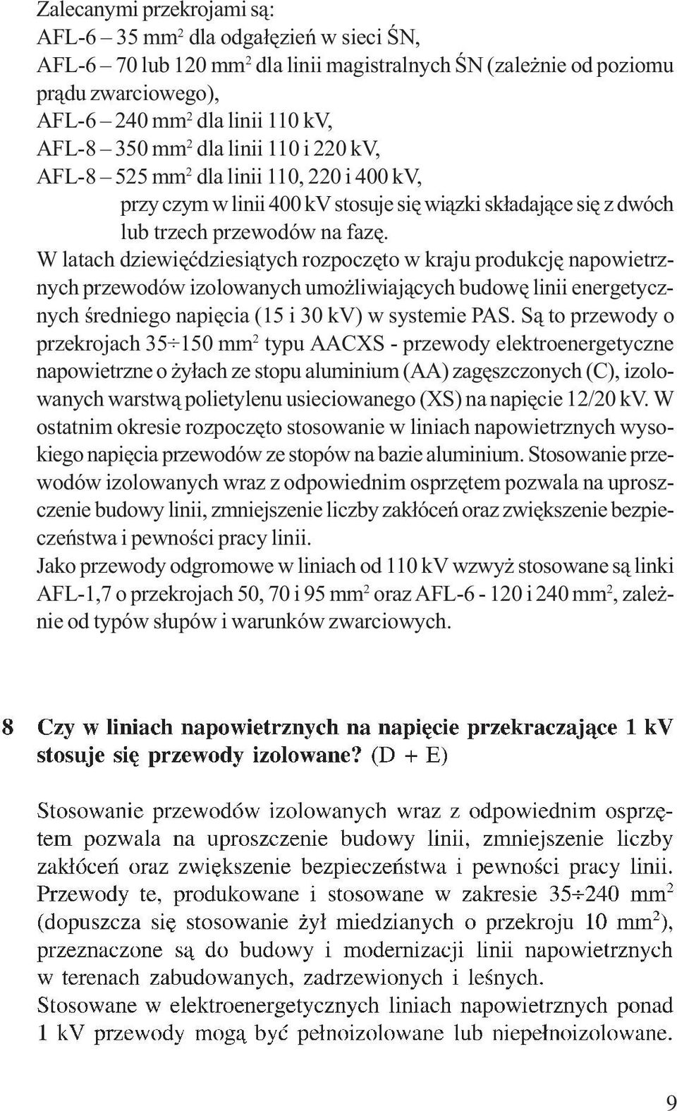 W latach dziewięćdziesiątych rozpoczęto w kraju produkcję napowietrznych przewodów izolowanych umożliwiających budowę linii energetycznych średniego napięcia (15 i 30 kv) w systemie PAS.