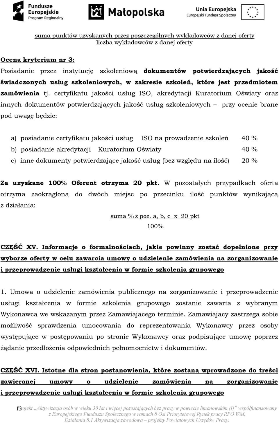 certyfikatu jakości usług ISO, akredytacji Kuratorium Oświaty oraz innych dokumentów potwierdzających jakość usług szkoleniowych przy ocenie brane pod uwagę będzie: a) posiadanie certyfikatu jakości