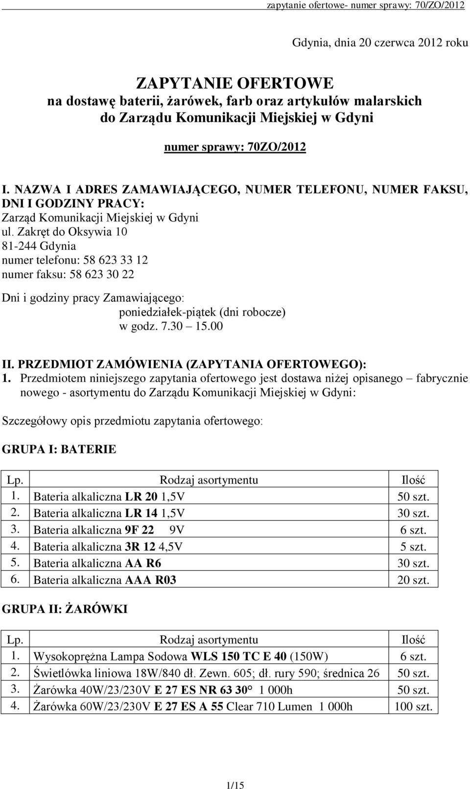 Zakręt do Oksywia 10 81-244 Gdynia numer telefonu: 58 623 33 12 numer faksu: 58 623 30 22 Dni i godziny pracy Zamawiającego: poniedziałek-piątek (dni robocze) w godz. 7.30 15.00 II.