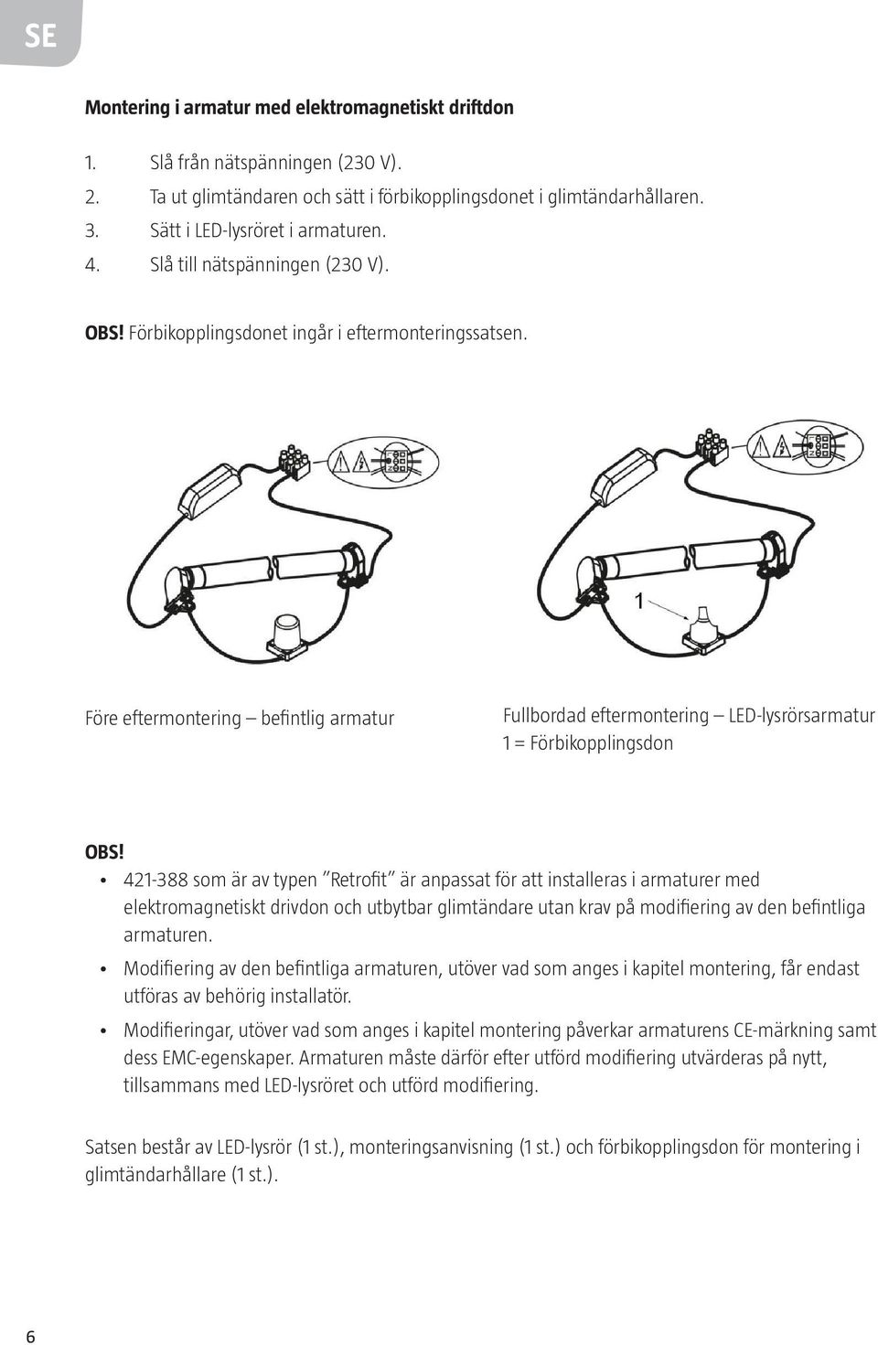 421-388 som är av typen Retrofit är anpassat för att installeras i armaturer med elektromagnetiskt drivdon och utbytbar glimtändare utan krav på modifiering av den befintliga armaturen.