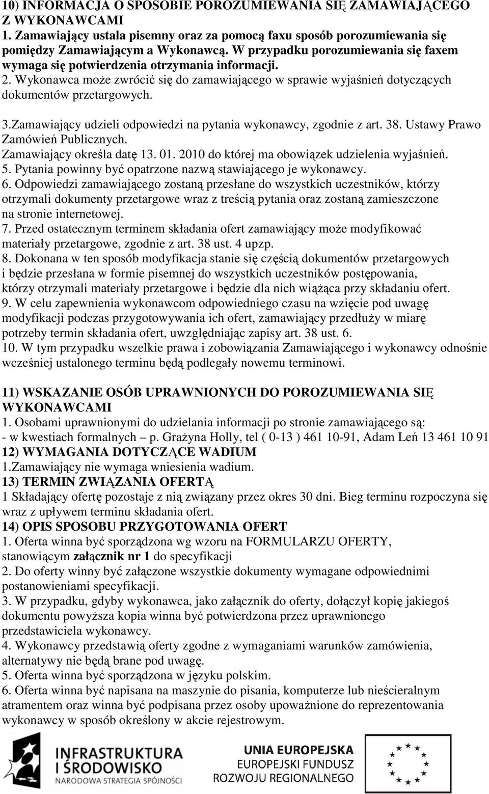 Zamawiający udzieli odpowiedzi na pytania wykonawcy, zgodnie z art. 38. Ustawy Prawo Zamówień Publicznych. Zamawiający określa datę 13. 01. 2010 do której ma obowiązek udzielenia wyjaśnień. 5.