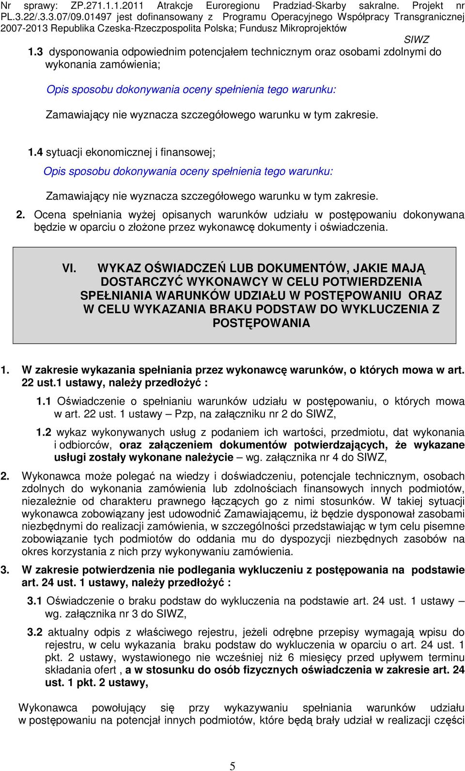 Ocena spełniania wyŝej opisanych warunków udziału w postępowaniu dokonywana będzie w oparciu o złoŝone przez wykonawcę dokumenty i oświadczenia. VI.