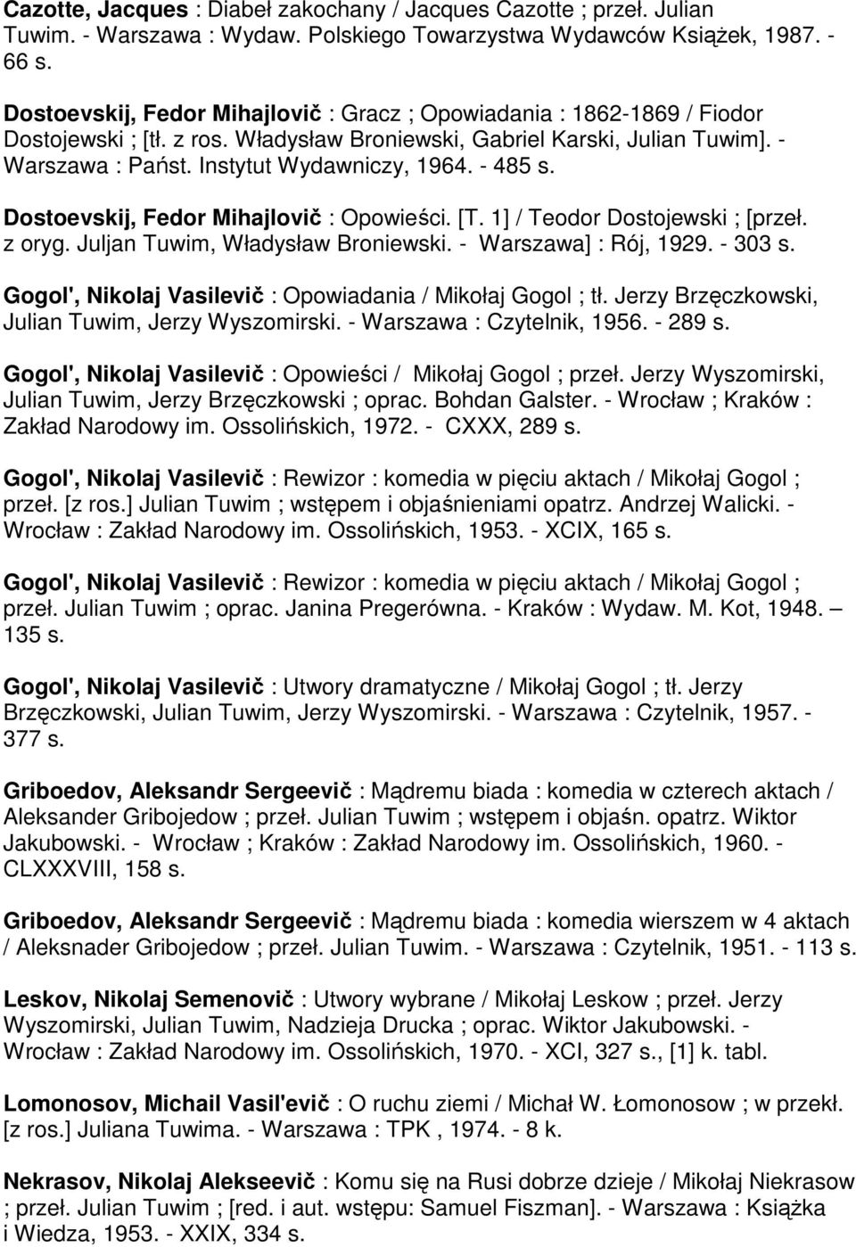 - 485 s. Dostoevskij, Fedor Mihajlovič : Opowieści. [T. 1] / Teodor Dostojewski ; [przeł. z oryg. Juljan Tuwim, Władysław Broniewski. - Warszawa] : Rój, 1929. - 303 s.