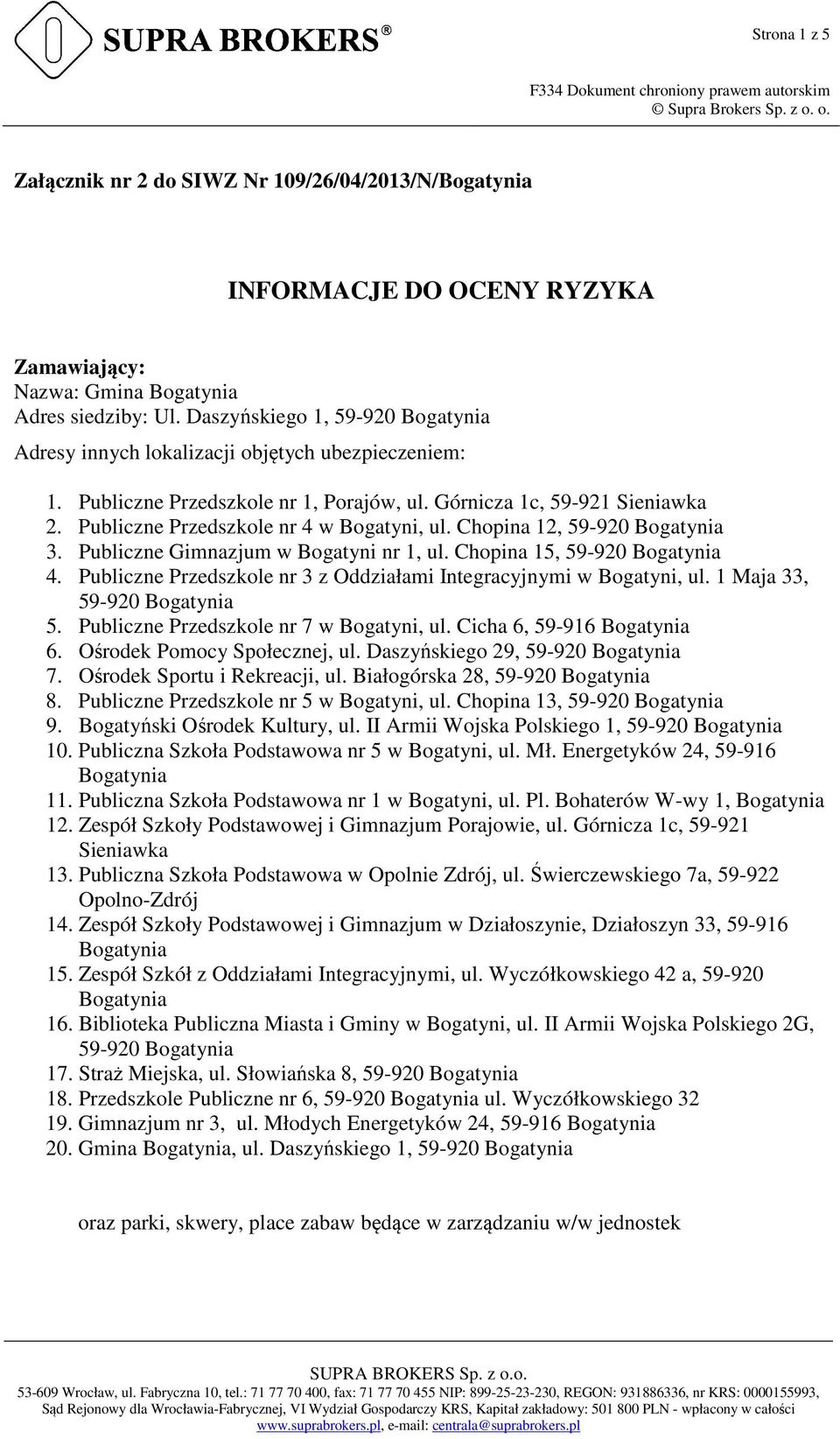 Chopina 12, 59-920 3. Publiczne Gimnazjum w Bogatyni nr 1, ul. Chopina 15, 59-920 4. Publiczne Przedszkole nr 3 z Oddziałami Integracyjnymi w Bogatyni, ul. 1 Maja 33, 59-920 5.