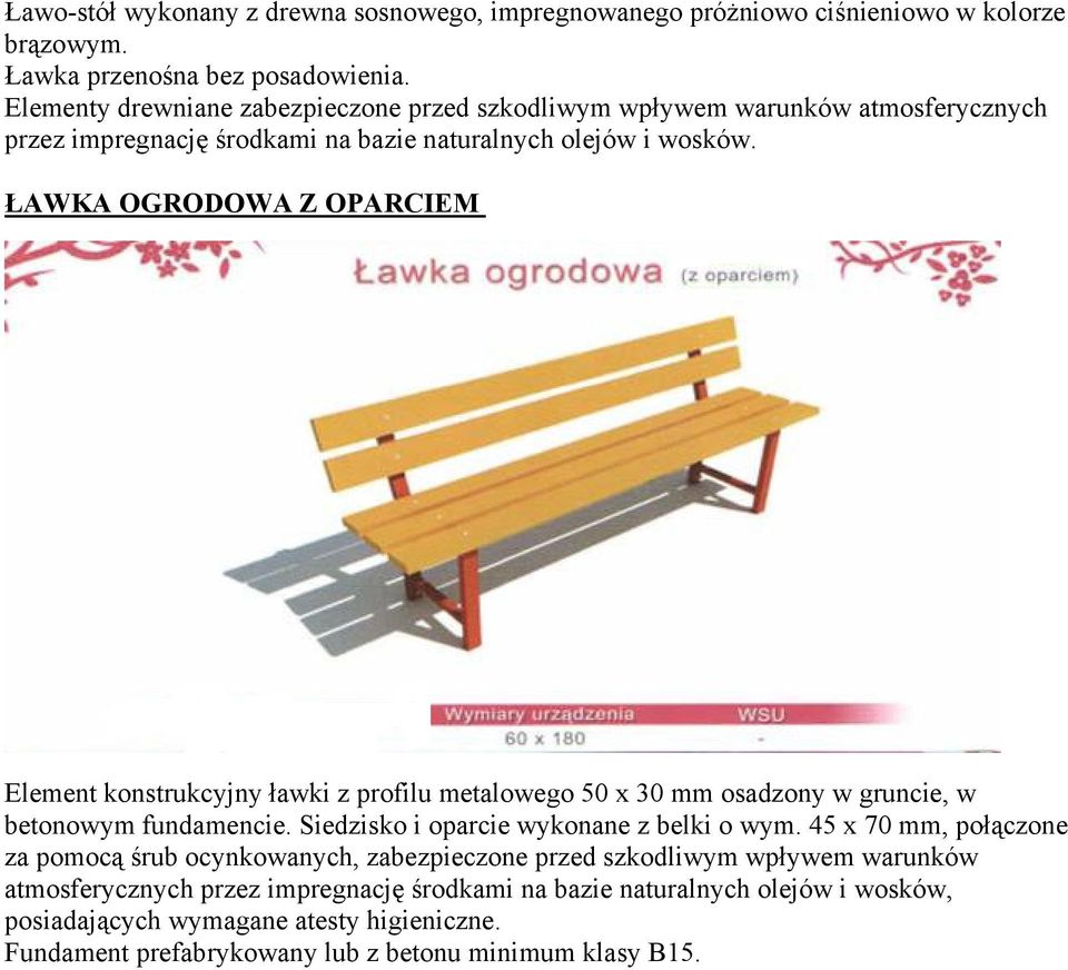 ŁAWKA OGRODOWA Z OPARCIEM Element konstrukcyjny ławki z profilu metalowego 50 x 30 mm osadzony w gruncie, w betonowym fundamencie. Siedzisko i oparcie wykonane z belki o wym.