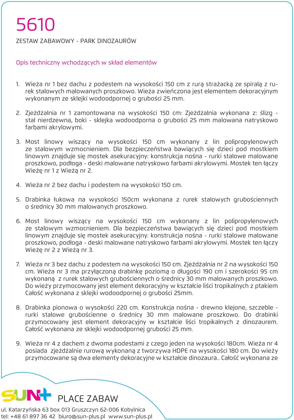 mm. 2. Zjeżdżalnia nr 1 zamontowana na wysokości 150 cm: Zjeżdżalnia wykonana z: ślizg - stal nierdzewna, boki - sklejka wodoodporna o grubości 25 mm malowana natryskowo farbami akrylowymi. 3.