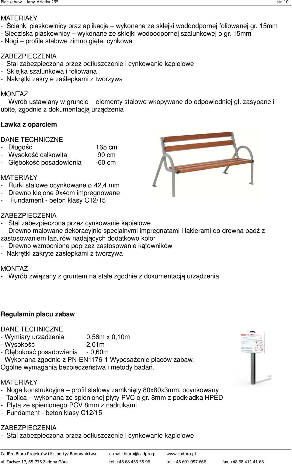 15mm - Nogi profile stalowe zimno gięte, cynkowa - Sklejka szalunkowa i foliowana - Nakrętki zakryte zaślepkami z tworzywa - Wyrób ustawiany w gruncie elementy stalowe wkopywane do odpowiedniej gł.