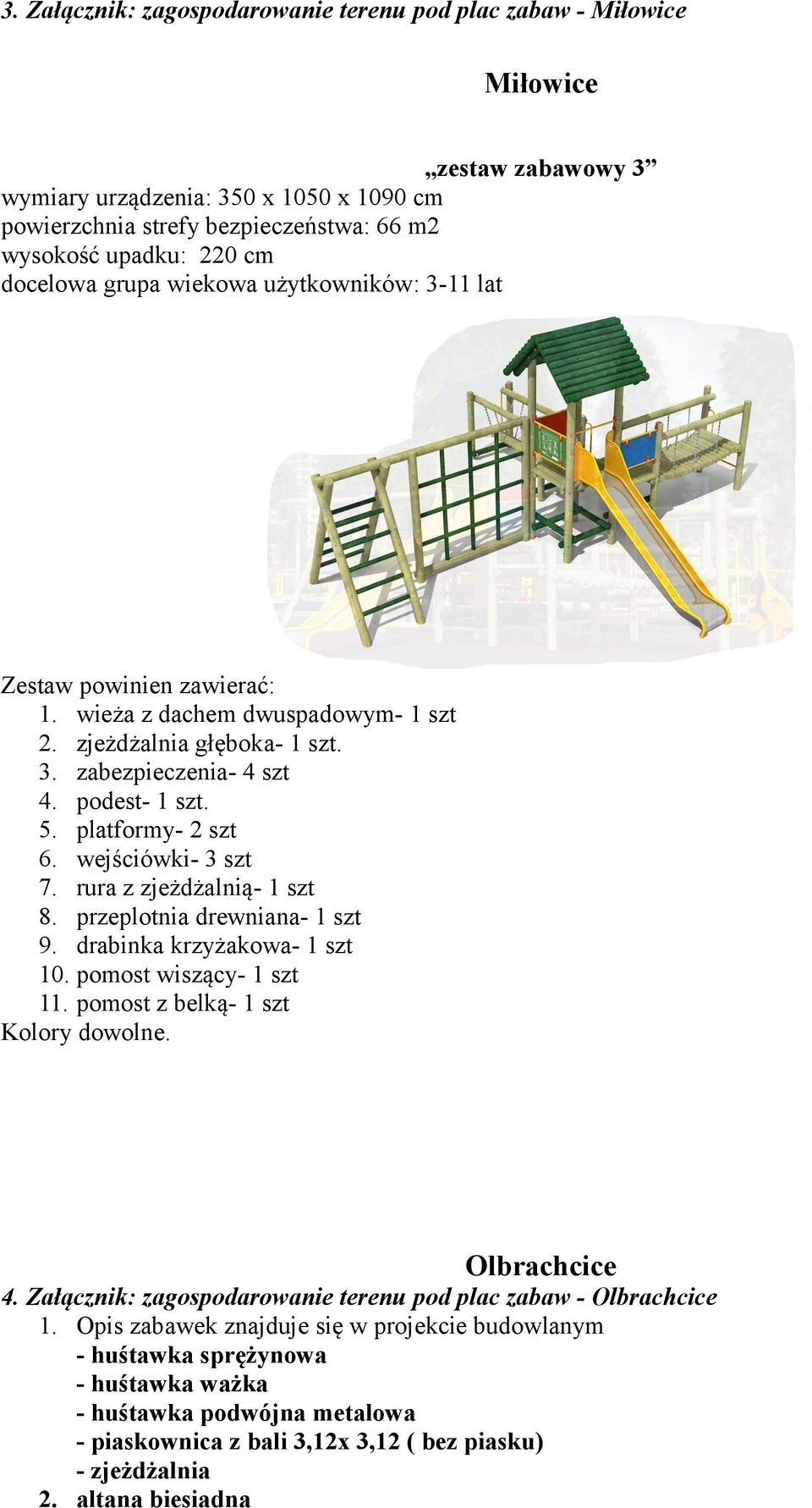 platformy- 2 szt 6. wejściówki- 3 szt 7. rura z zjeżdżalnią- 1 szt 8. przeplotnia drewniana- 1 szt 9. drabinka krzyżakowa- 1 szt 10. pomost wiszący- 1 szt 11. pomost z belką- 1 szt Kolory dowolne.