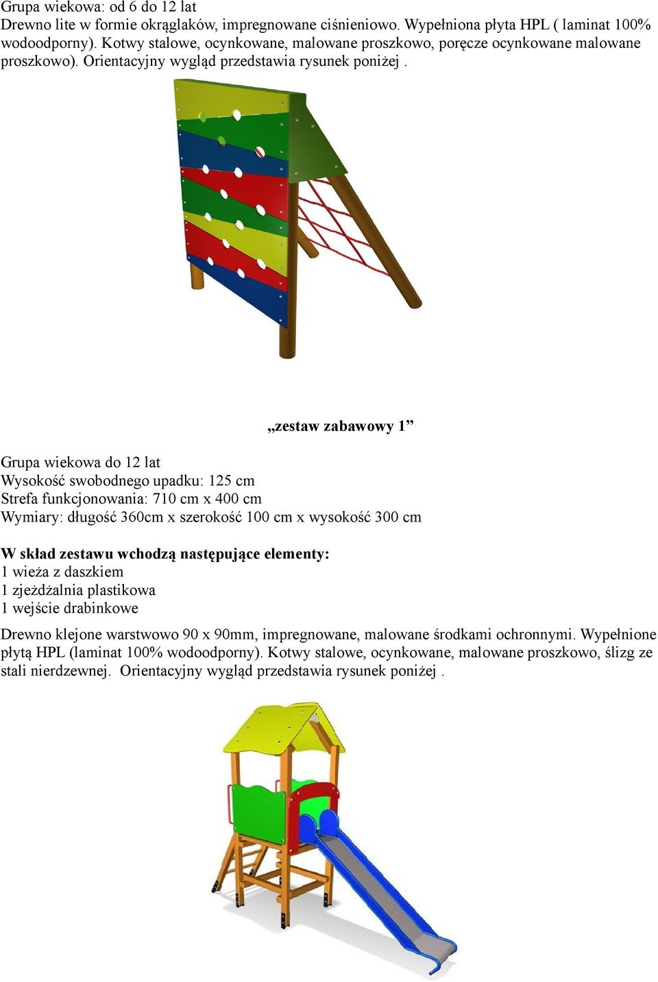 zestaw zabawowy 1 Grupa wiekowa do 12 lat Wysokość swobodnego upadku: 125 cm Strefa funkcjonowania: 710 cm x 400 cm Wymiary: długość 360cm x szerokość 100 cm x wysokość 300 cm W skład zestawu wchodzą