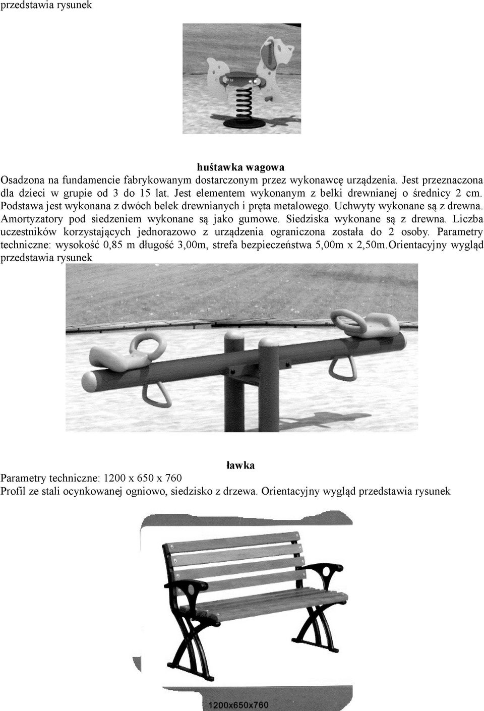 Amortyzatory pod siedzeniem wykonane są jako gumowe. Siedziska wykonane są z drewna. Liczba uczestników korzystających jednorazowo z urządzenia ograniczona została do 2 osoby.