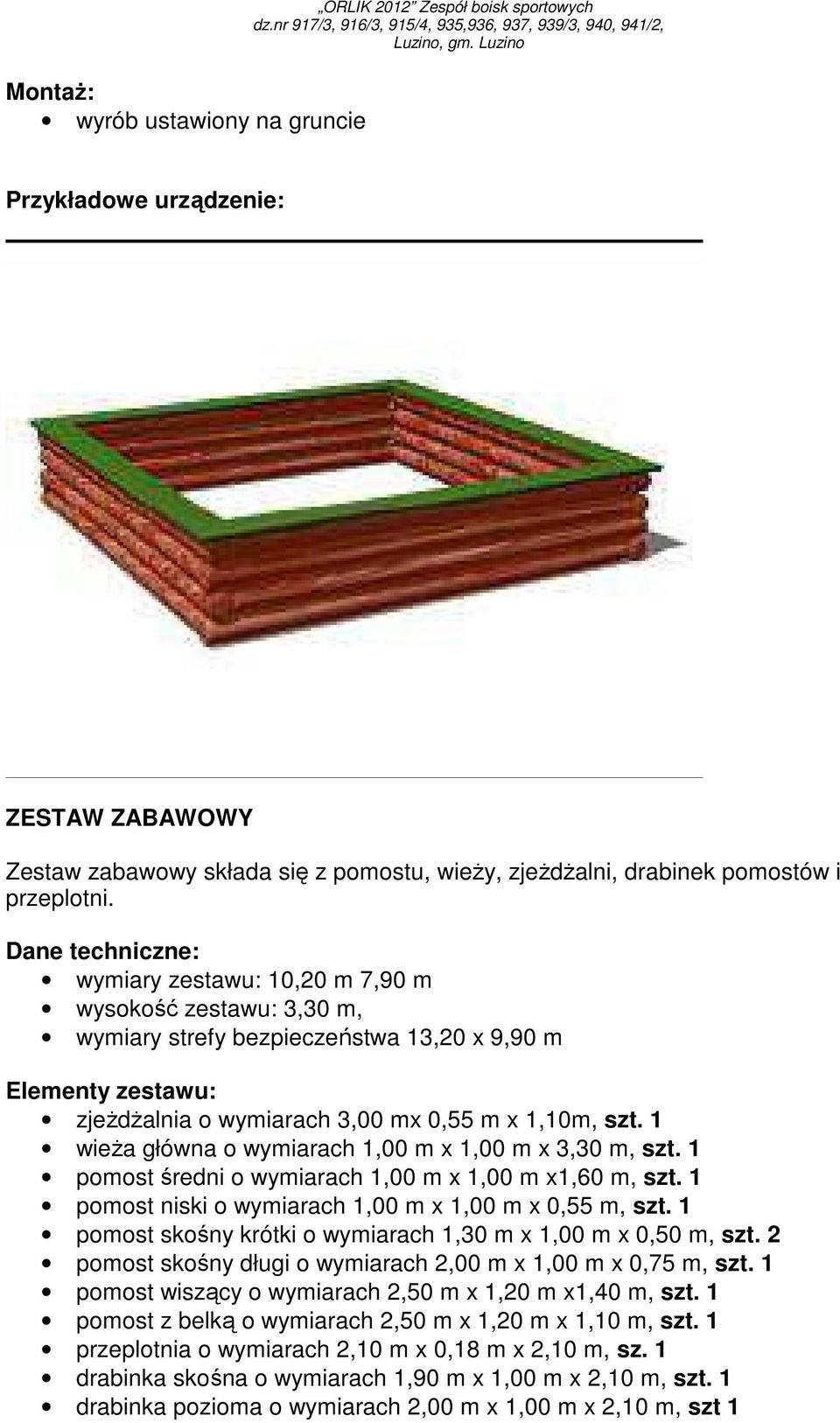 1 wieŝa główna o wymiarach 1,00 m x 1,00 m x 3,30 m, szt. 1 pomost średni o wymiarach 1,00 m x 1,00 m x1,60 m, szt. 1 pomost niski o wymiarach 1,00 m x 1,00 m x 0,55 m, szt.